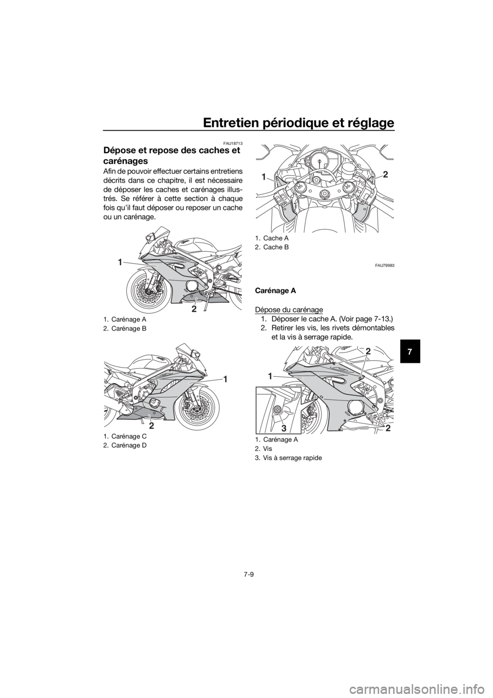 YAMAHA YZF-R6 2017  Notices Demploi (in French) Entretien périodique et réglage
7-9
7
FAU18713
Dépose et repose  des caches et 
carénages
Afin de pouvoir effectuer certains entretiens
décrits dans ce chapitre, il est nécessaire
de déposer le