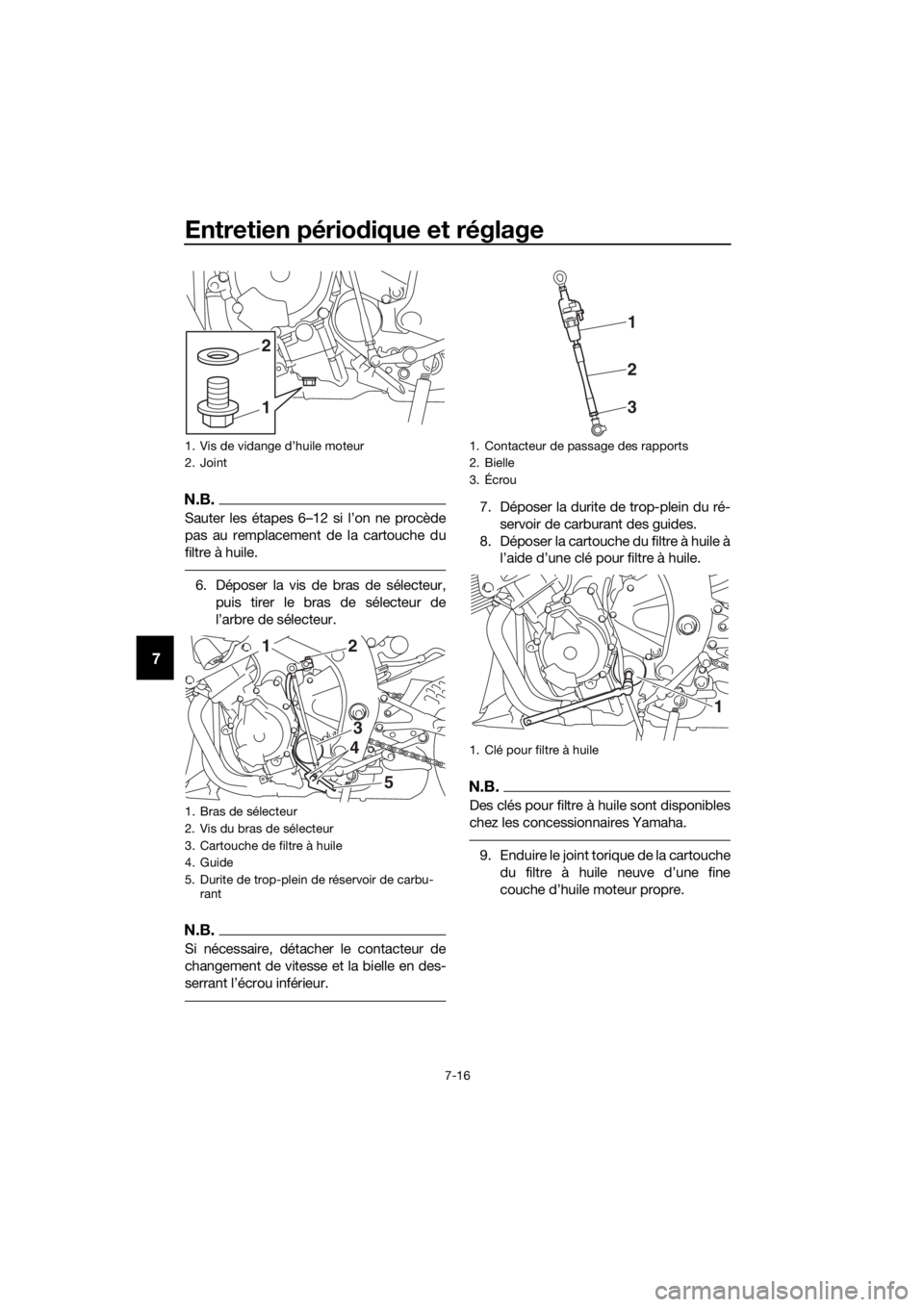 YAMAHA YZF-R6 2017  Notices Demploi (in French) Entretien périodique et réglage
7-16
7
N.B.
Sauter les étapes 6–12 si l’on ne procède
pas au remplacement de la cartouche du
filtre à huile.
6. Déposer la vis de bras de sélecteur,
puis tir