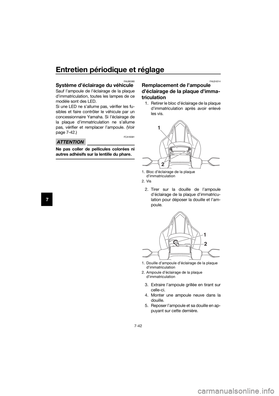 YAMAHA YZF-R6 2017  Notices Demploi (in French) Entretien périodique et réglage
7-42
7
FAU80380
Système  d’éclairage  du véhicule
Sauf l’ampoule de l’éclairage de la plaque
d’immatriculation, toutes les lampes de ce
modèle sont des L