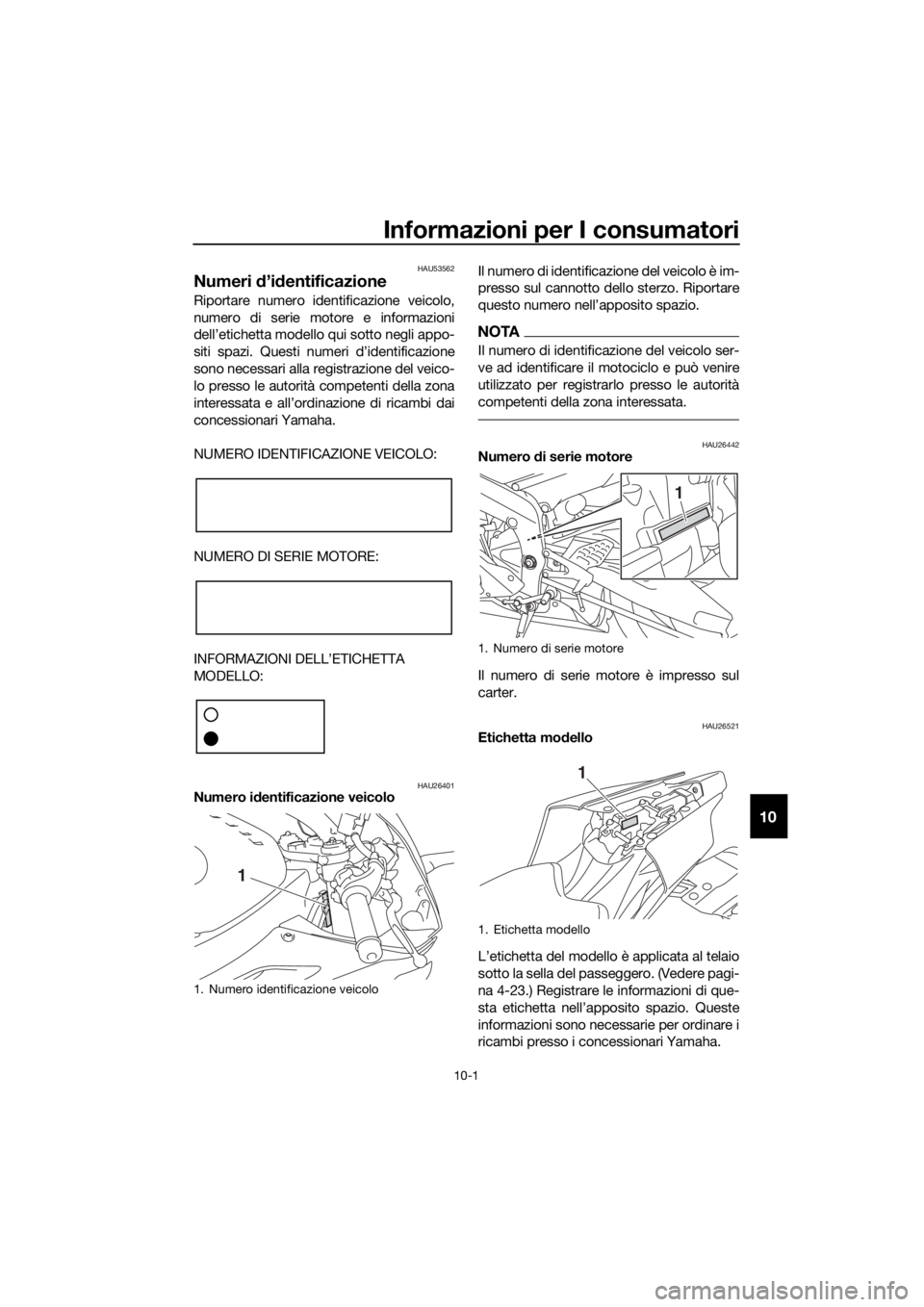 YAMAHA YZF-R6 2017 Manuale duso (in Italian) Informazioni per I consumatori
10-1
10
HAU53562
Numeri d’id entificazione
Riportare numero identificazione veicolo,
numero di serie motore e informazioni
dell’etichetta modello qui sotto negli app YAMAHA YZF-R6 2017 Manuale duso (in Italian) Informazioni per I consumatori
10-1
10
HAU53562
Numeri d’id entificazione
Riportare numero identificazione veicolo,
numero di serie motore e informazioni
dell’etichetta modello qui sotto negli app