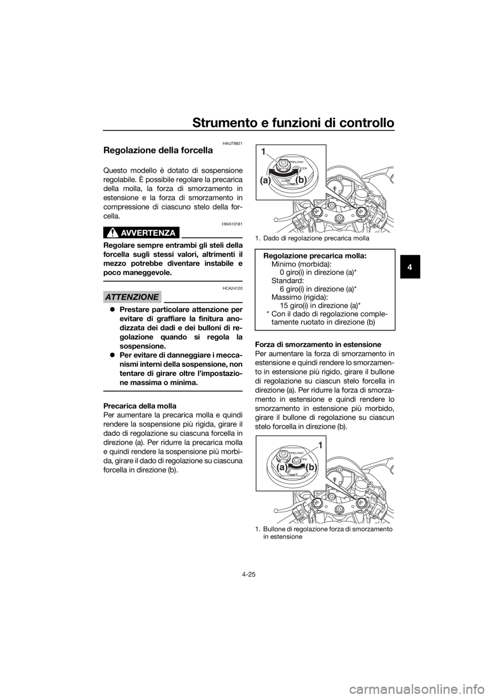 YAMAHA YZF-R6 2017 Manuale duso (in Italian) Strumento e funzioni di controllo
4-25
4
HAU79921
Regolazione della forcella
Questo modello è dotato di sospensione
regolabile. È possibile regolare la precarica
della molla, la forza di smorzament YAMAHA YZF-R6 2017 Manuale duso (in Italian) Strumento e funzioni di controllo
4-25
4
HAU79921
Regolazione della forcella
Questo modello è dotato di sospensione
regolabile. È possibile regolare la precarica
della molla, la forza di smorzament