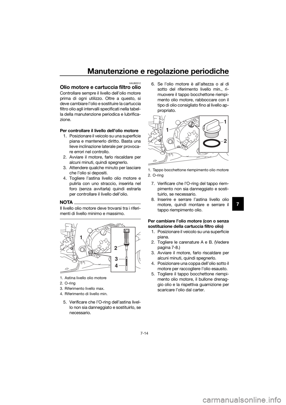 YAMAHA YZF-R6 2017 Manuale duso (in Italian) Manutenzione e regolazione periodiche
7-14
7
HAU80312
Olio motore e cartuccia filtro olio
Controllare sempre il livello dell’olio motore
prima di ogni utilizzo. Oltre a questo, si
deve cambiare l’ YAMAHA YZF-R6 2017 Manuale duso (in Italian) Manutenzione e regolazione periodiche
7-14
7
HAU80312
Olio motore e cartuccia filtro olio
Controllare sempre il livello dell’olio motore
prima di ogni utilizzo. Oltre a questo, si
deve cambiare l’