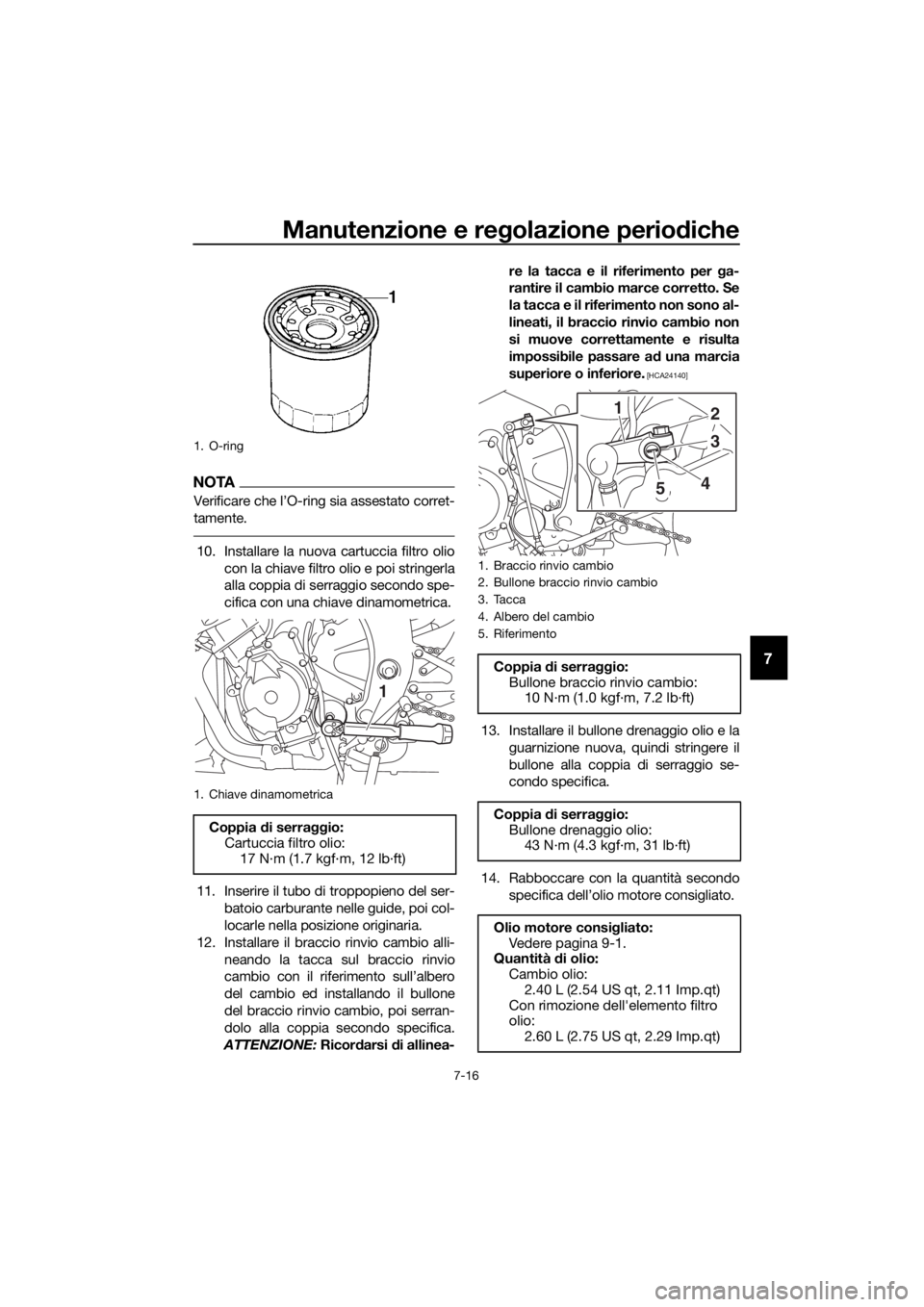 YAMAHA YZF-R6 2017 Manuale duso (in Italian) Manutenzione e regolazione periodiche
7-16
7
NOTA
Verificare che l’O-ring sia assestato corret-
tamente.
10. Installare la nuova cartuccia filtro olio
con la chiave filtro olio e poi stringerla
alla YAMAHA YZF-R6 2017 Manuale duso (in Italian) Manutenzione e regolazione periodiche
7-16
7
NOTA
Verificare che l’O-ring sia assestato corret-
tamente.
10. Installare la nuova cartuccia filtro olio
con la chiave filtro olio e poi stringerla
alla