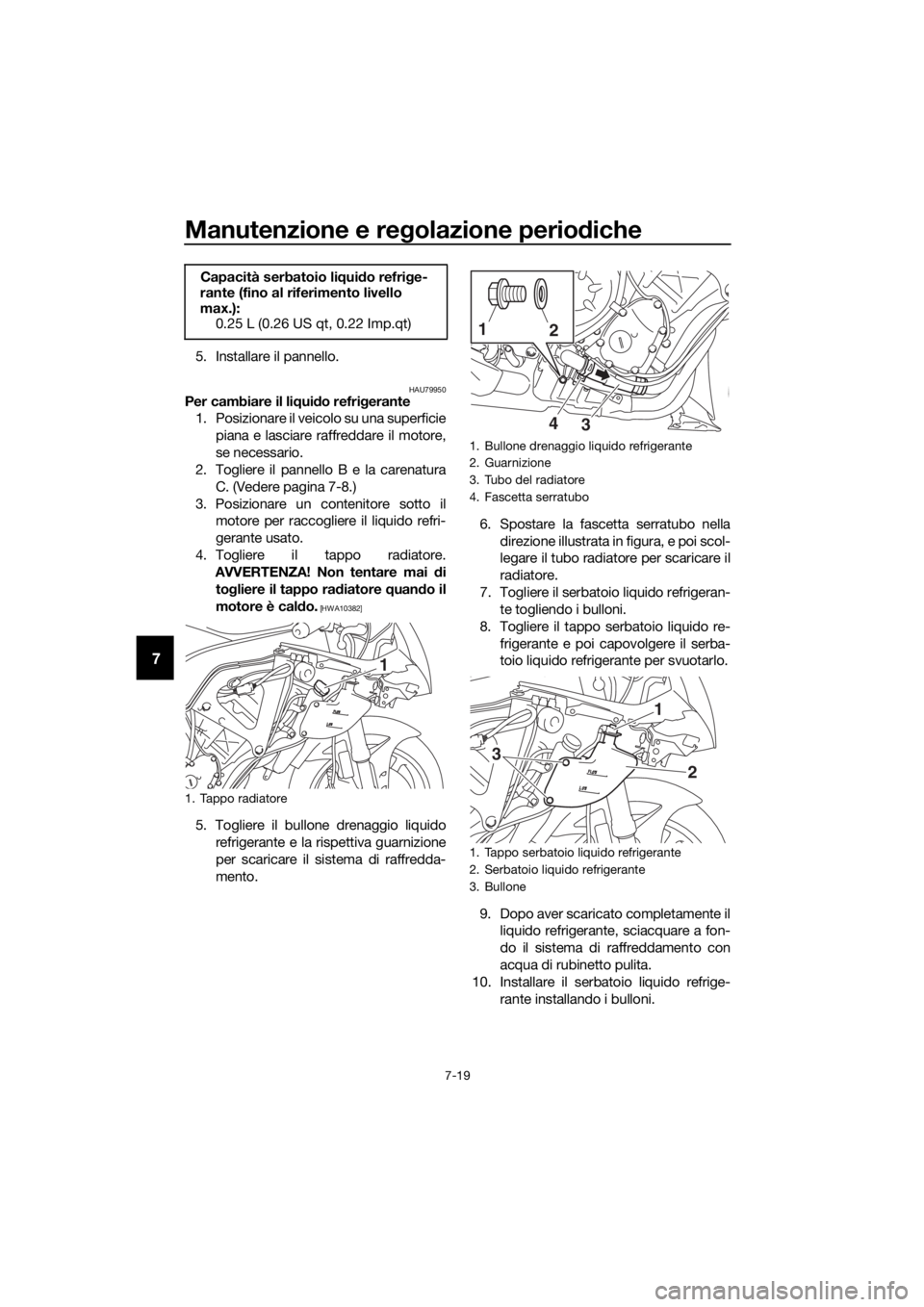 YAMAHA YZF-R6 2017 Manuale duso (in Italian) Manutenzione e regolazione perio diche
7-19
7
5. Installare il pannello.
HAU79950Per cambiare il li qui do refri gerante
1. Posizionare il veicolo su una superficie
piana e lasciare raffreddare il mot YAMAHA YZF-R6 2017 Manuale duso (in Italian) Manutenzione e regolazione perio diche
7-19
7
5. Installare il pannello.
HAU79950Per cambiare il li qui do refri gerante
1. Posizionare il veicolo su una superficie
piana e lasciare raffreddare il mot