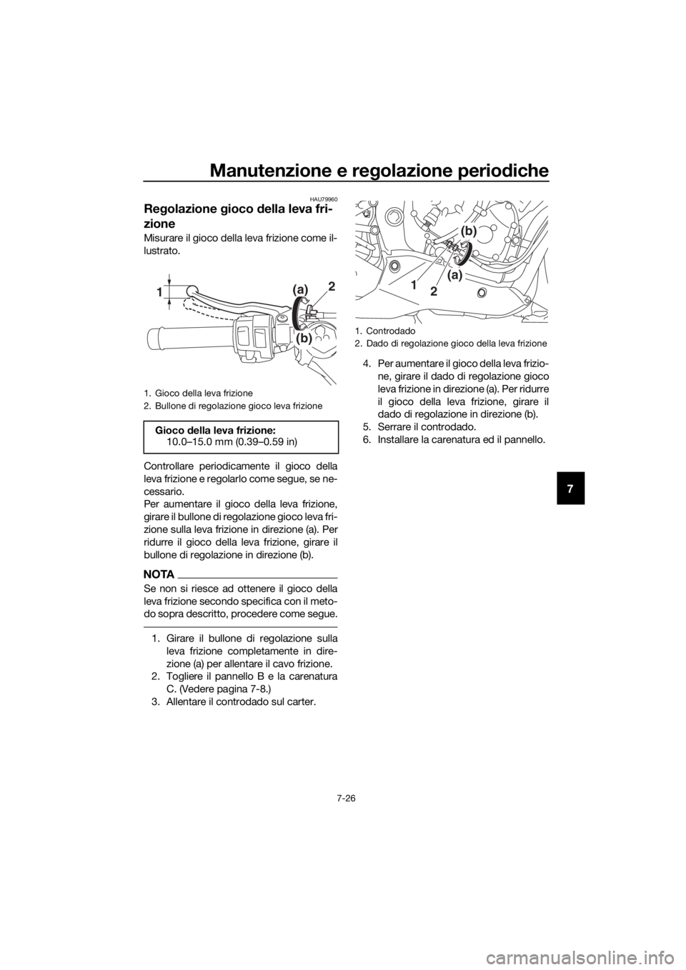 YAMAHA YZF-R6 2017 Manuale duso (in Italian) Manutenzione e regolazione periodiche
7-26
7
HAU79960
Re golazione gioco della leva fri-
zione
Misurare il gioco della leva frizione come il-
lustrato.
Controllare periodicamente il gioco della
leva YAMAHA YZF-R6 2017 Manuale duso (in Italian) Manutenzione e regolazione periodiche
7-26
7
HAU79960
Re golazione gioco della leva fri-
zione
Misurare il gioco della leva frizione come il-
lustrato.
Controllare periodicamente il gioco della
leva