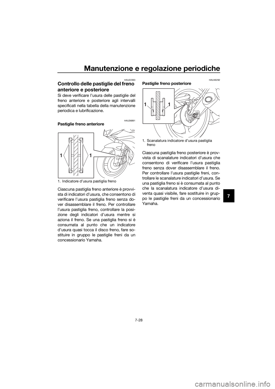 YAMAHA YZF-R6 2017 Manuale duso (in Italian) Manutenzione e regolazione periodiche
7-28
7
HAU22393
Controllo delle pasti glie del freno
anteriore e posteriore
Si deve verificare l’usura delle pastiglie del
freno anteriore e posteriore agli YAMAHA YZF-R6 2017 Manuale duso (in Italian) Manutenzione e regolazione periodiche
7-28
7
HAU22393
Controllo delle pasti glie del freno
anteriore e posteriore
Si deve verificare l’usura delle pastiglie del
freno anteriore e posteriore agli