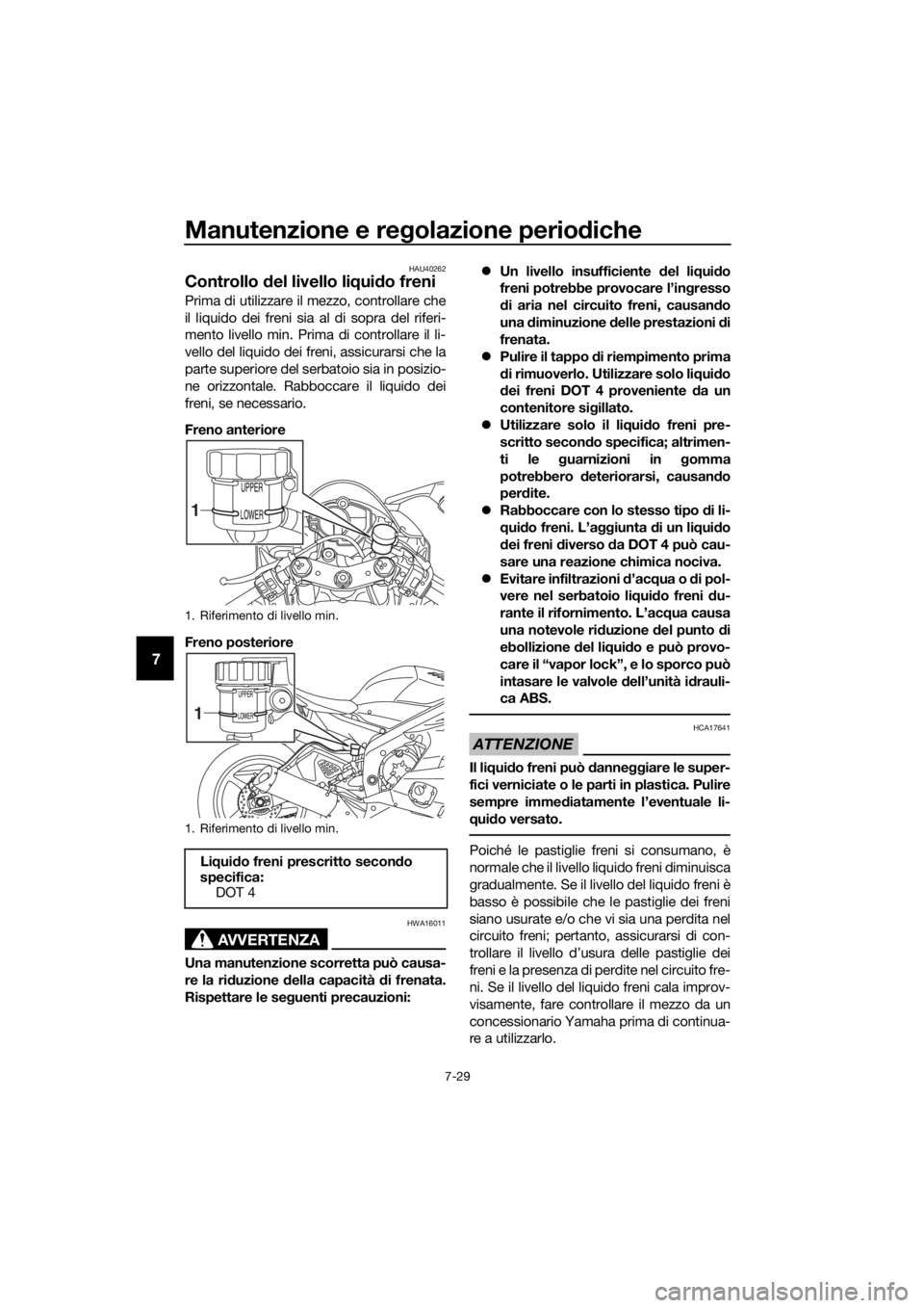 YAMAHA YZF-R6 2017 Manuale duso (in Italian) Manutenzione e regolazione perio diche
7-29
7
HAU40262
Controllo del livello li qui do freni
Prima di utilizzare il mezzo, controllare che
il liquido dei freni sia al di sopra del riferi-
mento livel YAMAHA YZF-R6 2017 Manuale duso (in Italian) Manutenzione e regolazione perio diche
7-29
7
HAU40262
Controllo del livello li qui do freni
Prima di utilizzare il mezzo, controllare che
il liquido dei freni sia al di sopra del riferi-
mento livel