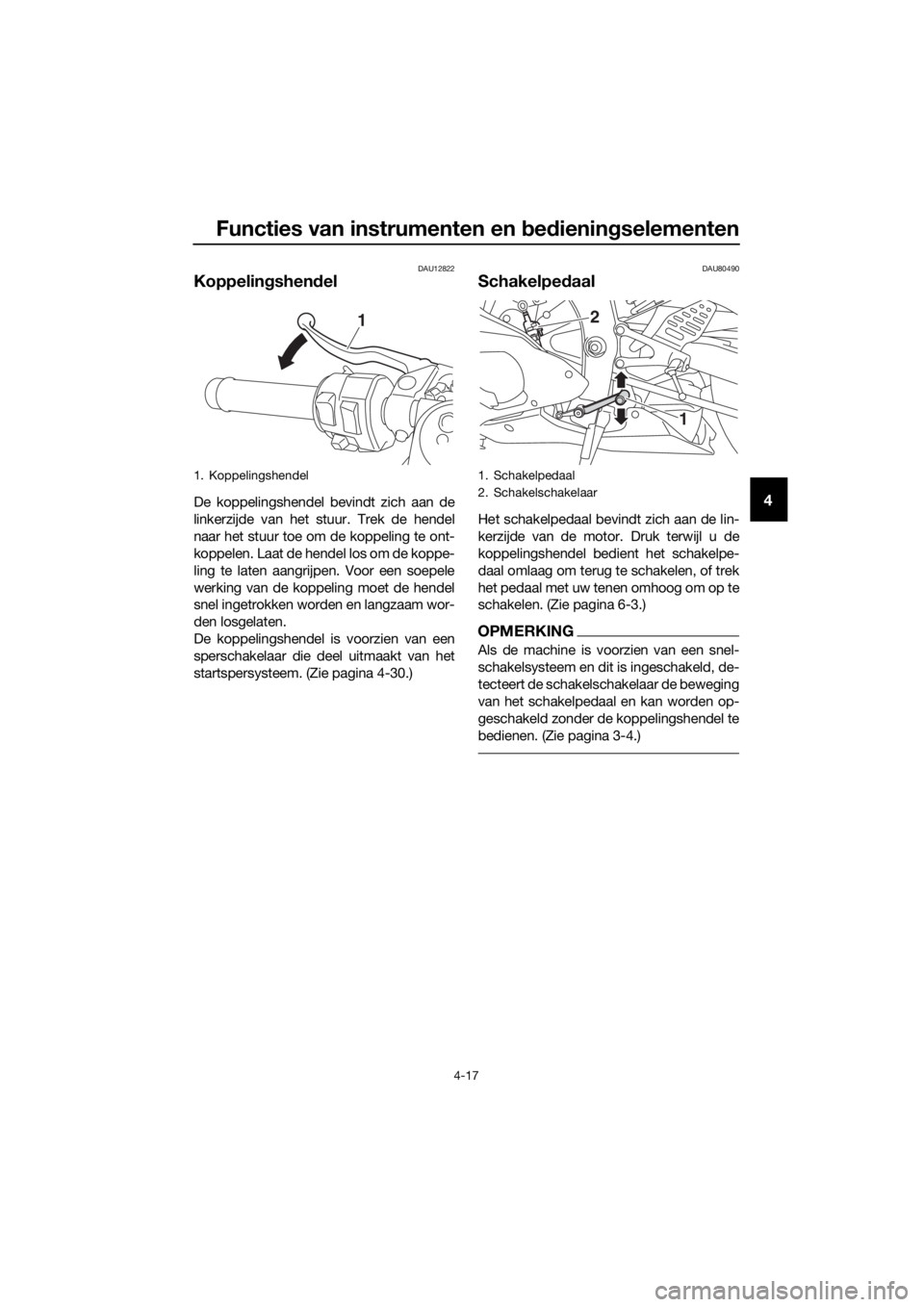 YAMAHA YZF-R6 2017 Instructieboekje (in Dutch) Functies van instrumenten en bed ienin gselementen
4-17
4
DAU12822
Koppelin gshend el
De koppelingshendel bevindt zich aan de
linkerzijde van het stuur. Trek de hendel
naar het stuur toe om de koppeli YAMAHA YZF-R6 2017 Instructieboekje (in Dutch) Functies van instrumenten en bed ienin gselementen
4-17
4
DAU12822
Koppelin gshend el
De koppelingshendel bevindt zich aan de
linkerzijde van het stuur. Trek de hendel
naar het stuur toe om de koppeli