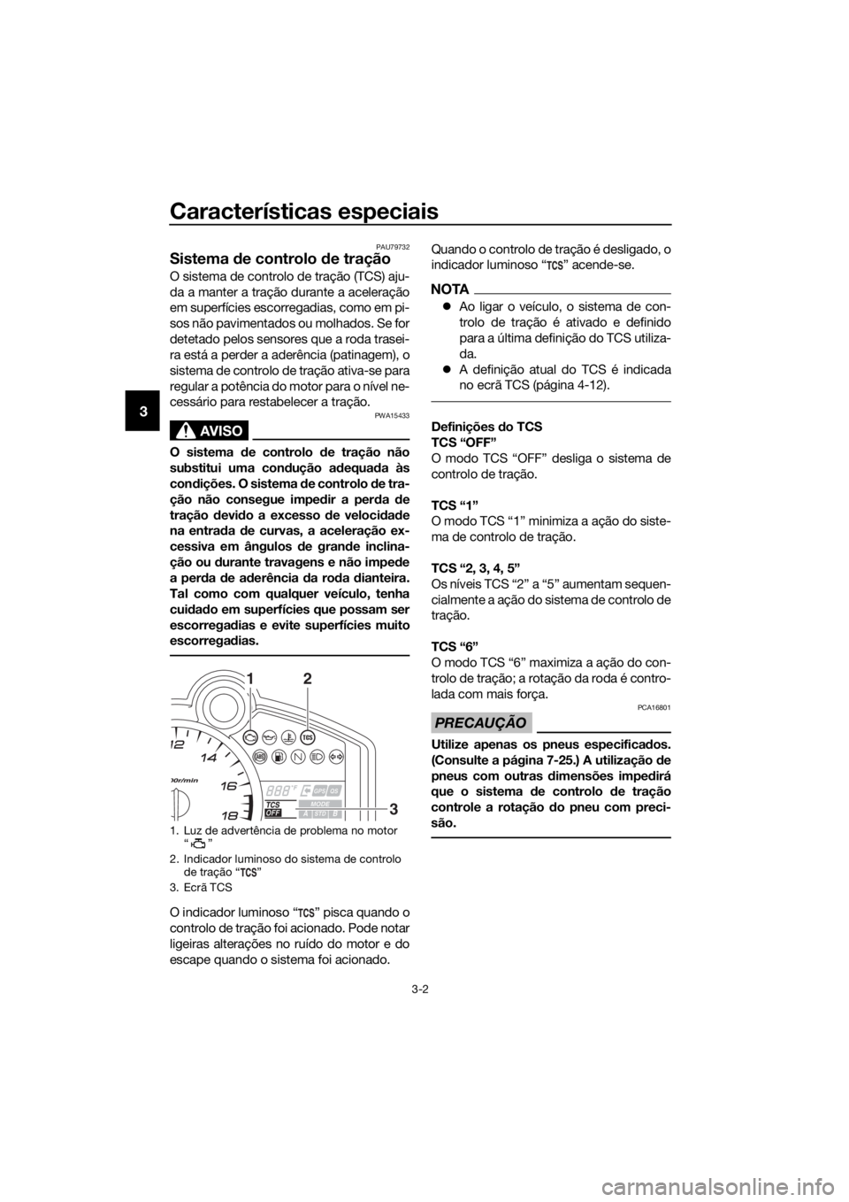YAMAHA YZF-R6 2017  Manual de utilização (in Portuguese) Características especiais
3-2
3
PAU79732
Sistema de controlo  de tração
O sistema de controlo de tração (TCS) aju-
da a manter a tração durante a aceleração
em superfícies escorregadias, com