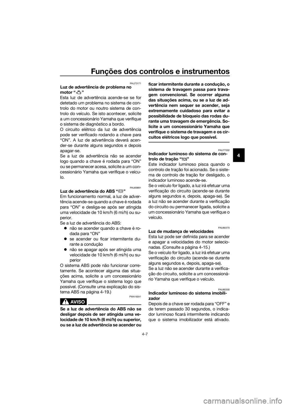 YAMAHA YZF-R6 2017  Manual de utilização (in Portuguese) Funções dos controlos e instrumentos
4-7
4
PAU73171Luz  de a dvertência  de problema no 
motor “ ”
Esta luz de advertência acende-se se for
detetado um problema no sistema de con-
trolo do mot