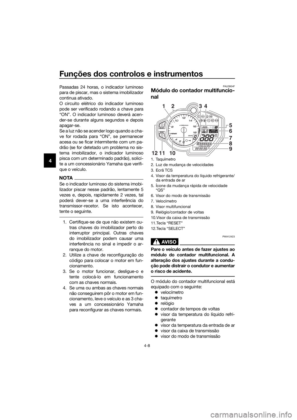 YAMAHA YZF-R6 2017  Manual de utilização (in Portuguese) Funções dos controlos e instrumentos
4-8
4
Passadas 24 horas, o indicador luminoso
para de piscar, mas o sistema imobilizador
continua ativado.
O circuito elétrico do indicador luminoso
pode ser ve