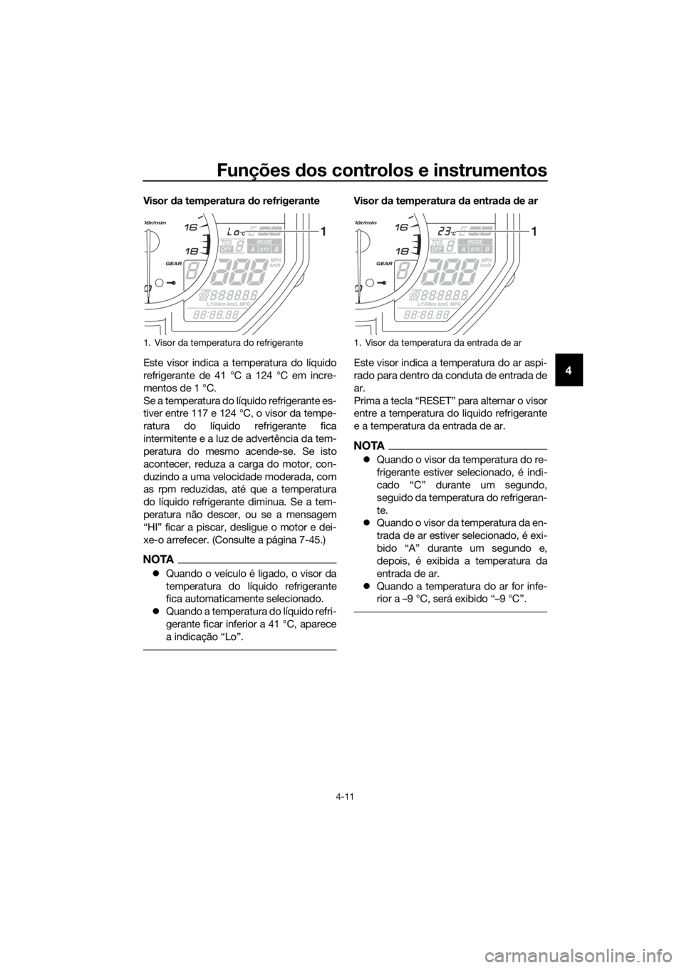 YAMAHA YZF-R6 2017  Manual de utilização (in Portuguese) Funções dos controlos e instrumentos
4-11
4
Visor  da temperatura  do refrigerante
Este visor indica a temperatura do líquido
refrigerante de 41 °C a 124 °C em incre-
mentos de 1 °C.
Se a temper