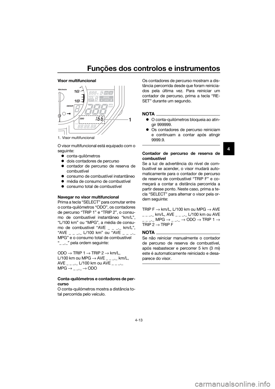 YAMAHA YZF-R6 2017  Manual de utilização (in Portuguese) Funções dos controlos e instrumentos
4-13
4
Visor multifuncional
O visor multifuncional está equipado com o
seguinte:
 conta-quilómetros
 dois contadores de percurso
 contador de percurso
