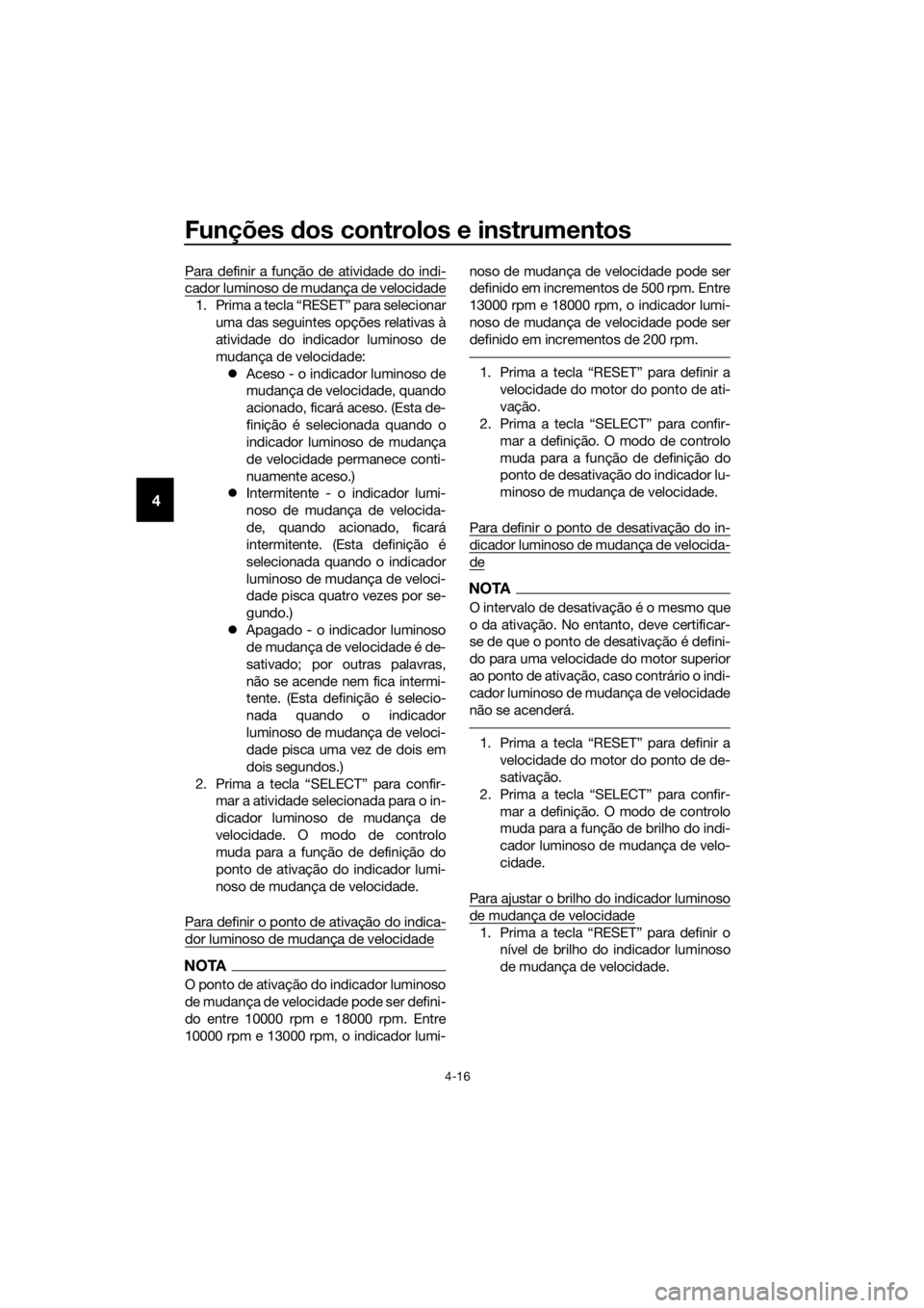 YAMAHA YZF-R6 2017  Manual de utilização (in Portuguese) Funções dos controlos e instrumentos
4-16
4
Para definir a função de atividade do indi-
cador luminoso de mudança de velocidade
1. Prima a tecla “RESET” para selecionar
uma das seguintes opç