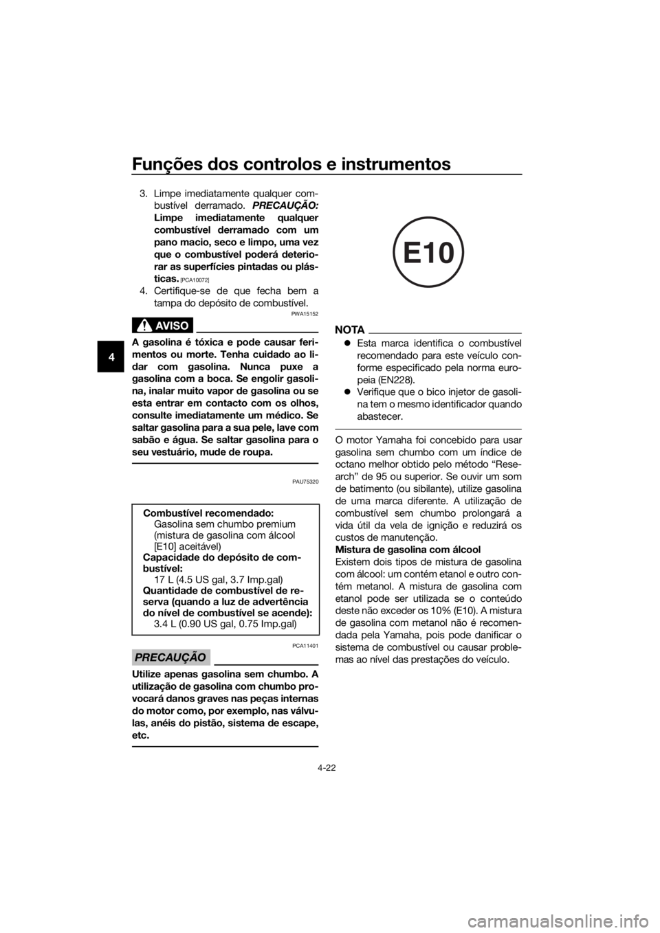 YAMAHA YZF-R6 2017  Manual de utilização (in Portuguese) Funções dos controlos e instrumentos
4-22
4
3. Limpe imediatamente qualquer com-
bustível derramado.  PRECAUÇÃO:
Limpe ime diatamente qualquer
combustível  derrama do com um
pano macio, seco e l