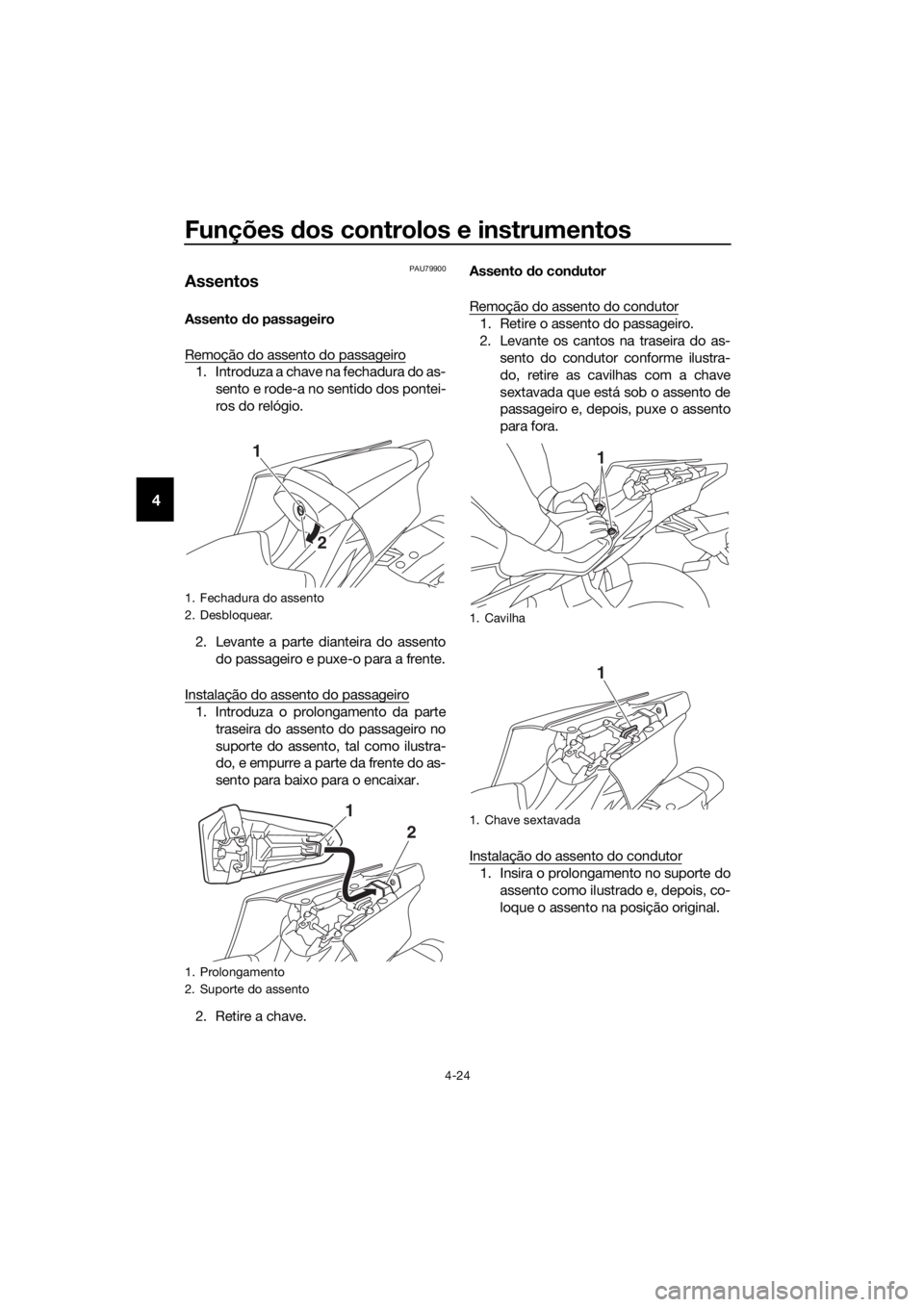 YAMAHA YZF-R6 2017  Manual de utilização (in Portuguese) Funções dos controlos e instrumentos
4-24
4
PAU79900
Assentos
Assento  do passageiro
Remoção do assento do passageiro
1. Introduza a chave na fechadura do as- sento e rode-a no sentido dos pontei-