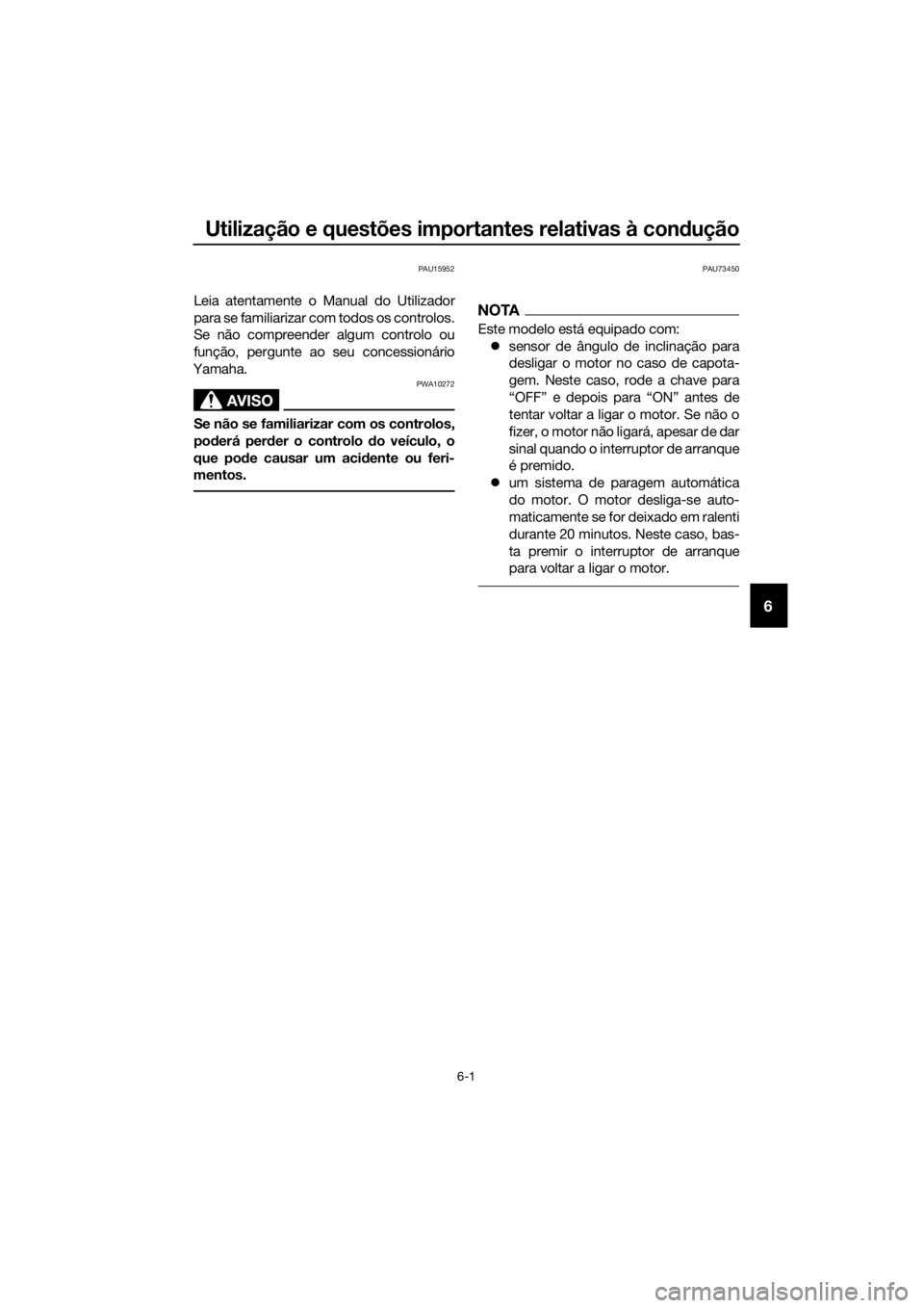 YAMAHA YZF-R6 2017 Manual de utilização (in Portuguese) Utilização e questões importantes relativas à condução
6-1
6
PAU15952
Leia atentamente o Manual do Utilizador
para se familiarizar com todos os controlos.
Se não compreender algum controlo ou
f YAMAHA YZF-R6 2017 Manual de utilização (in Portuguese) Utilização e questões importantes relativas à condução
6-1
6
PAU15952
Leia atentamente o Manual do Utilizador
para se familiarizar com todos os controlos.
Se não compreender algum controlo ou
f