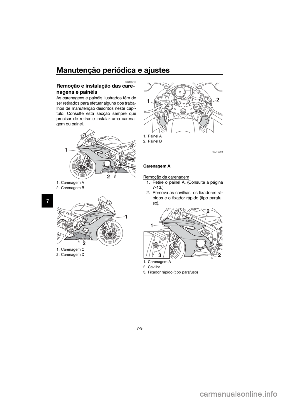 YAMAHA YZF-R6 2017  Manual de utilização (in Portuguese) Manutenção periódica e ajustes
7-9
7
PAU18713
Remoção e instalação  das care-
nagens e painéis
As carenagens e painéis ilustrados têm de
ser retirados para efetuar alguns dos traba-
lhos de 