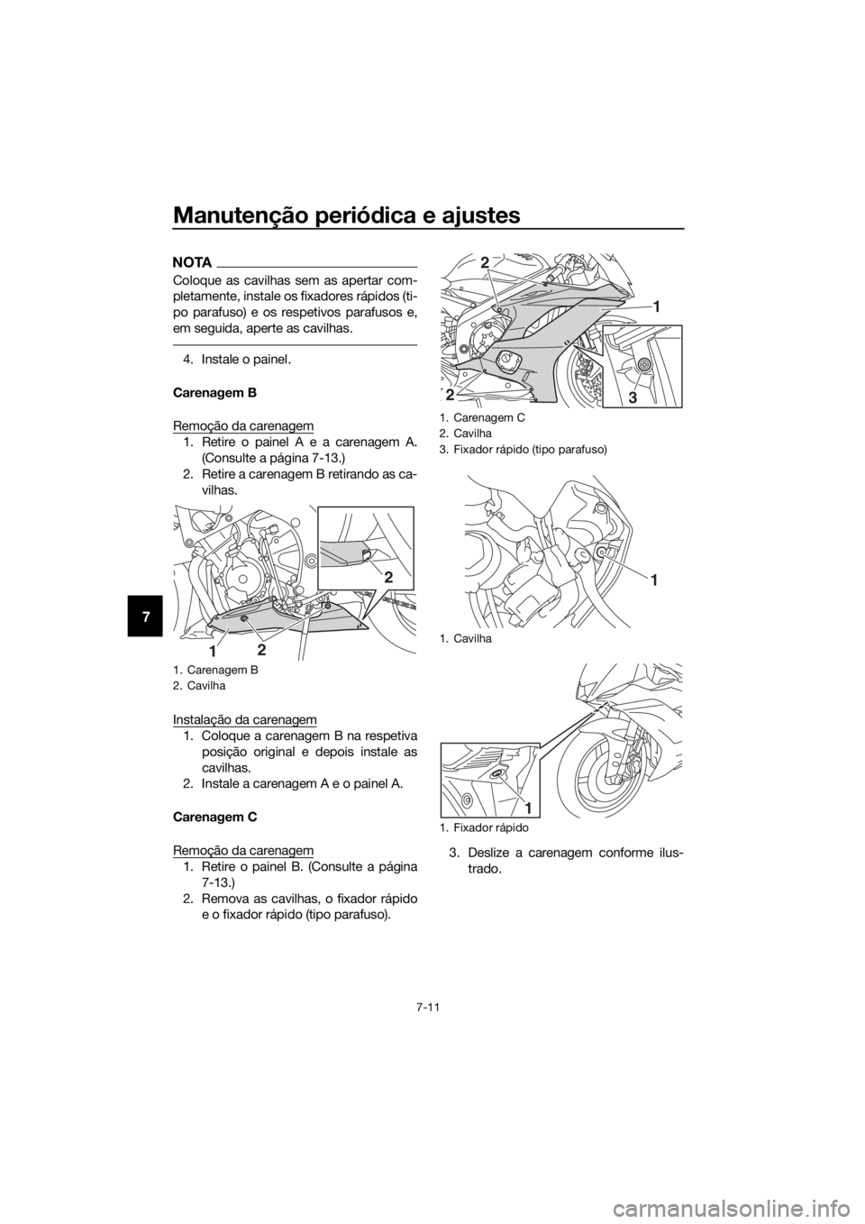 YAMAHA YZF-R6 2017  Manual de utilização (in Portuguese) Manutenção periódica e ajustes
7-11
7
NOTA
Coloque as cavilhas sem as apertar com-
pletamente, instale os fixadores rápidos (ti-
po parafuso) e os respetivos parafusos e,
em seguida, aperte as cav
