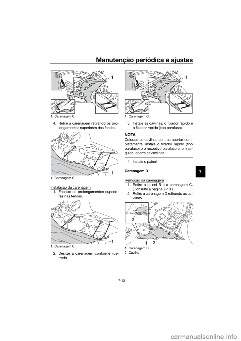 YAMAHA YZF-R6 2017  Manual de utilização (in Portuguese) Manutenção periódica e ajustes
7-12
7
4. Retire a carenagem retirando os pro-
longamentos superiores das fendas.
Instalação da carenagem
1. Encaixe os prolongamentos superio- res nas fendas.
2. D
