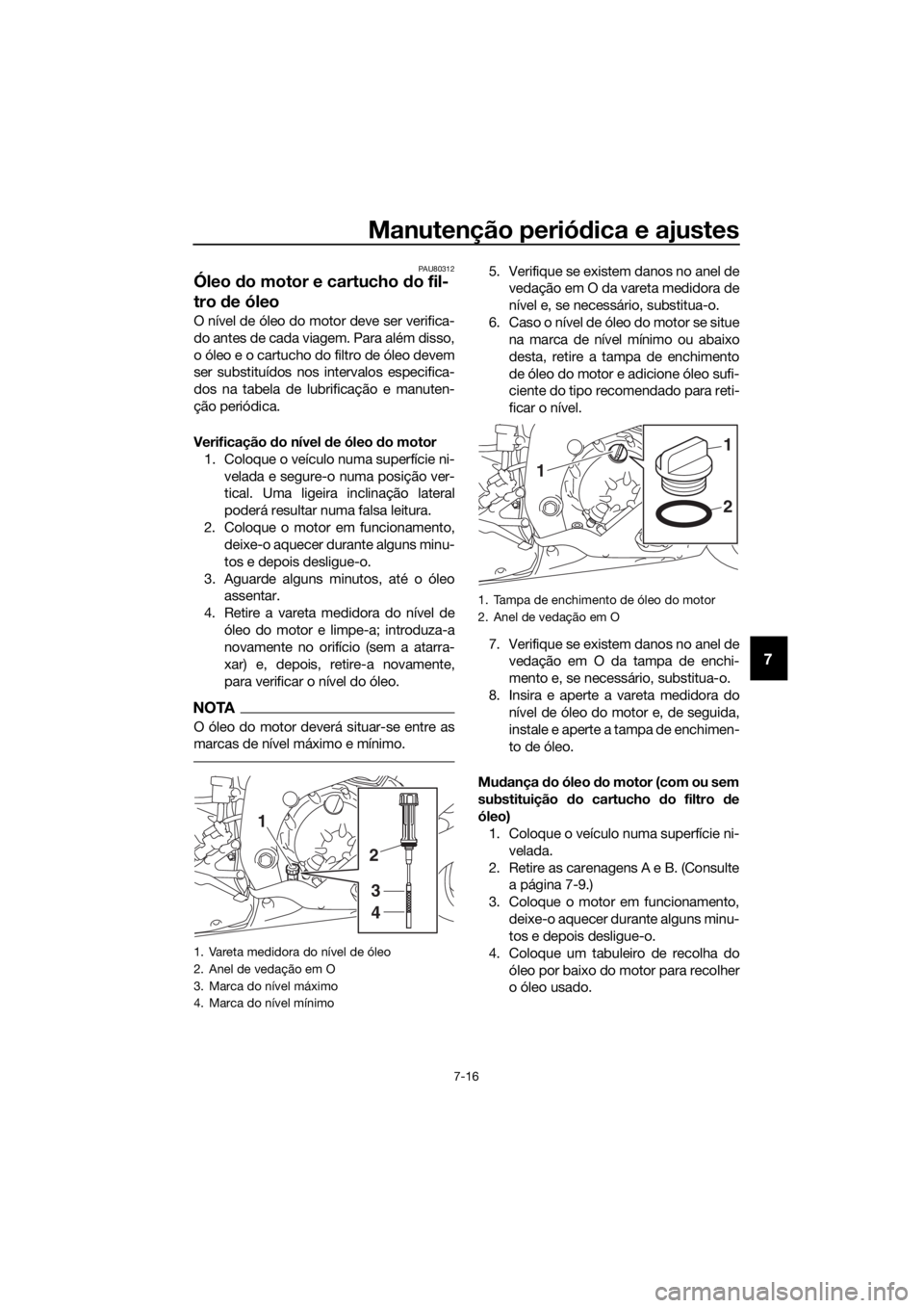 YAMAHA YZF-R6 2017 Manual de utilização (in Portuguese) Manutenção periódica e ajustes
7-16
7
PAU80312
Óleo do motor e cartucho do fil-
tro de óleo
O nível de óleo do motor deve ser verifica-
do antes de cada viagem. Para além disso,
o óleo e o YAMAHA YZF-R6 2017 Manual de utilização (in Portuguese) Manutenção periódica e ajustes
7-16
7
PAU80312
Óleo do motor e cartucho do fil-
tro de óleo
O nível de óleo do motor deve ser verifica-
do antes de cada viagem. Para além disso,
o óleo e o