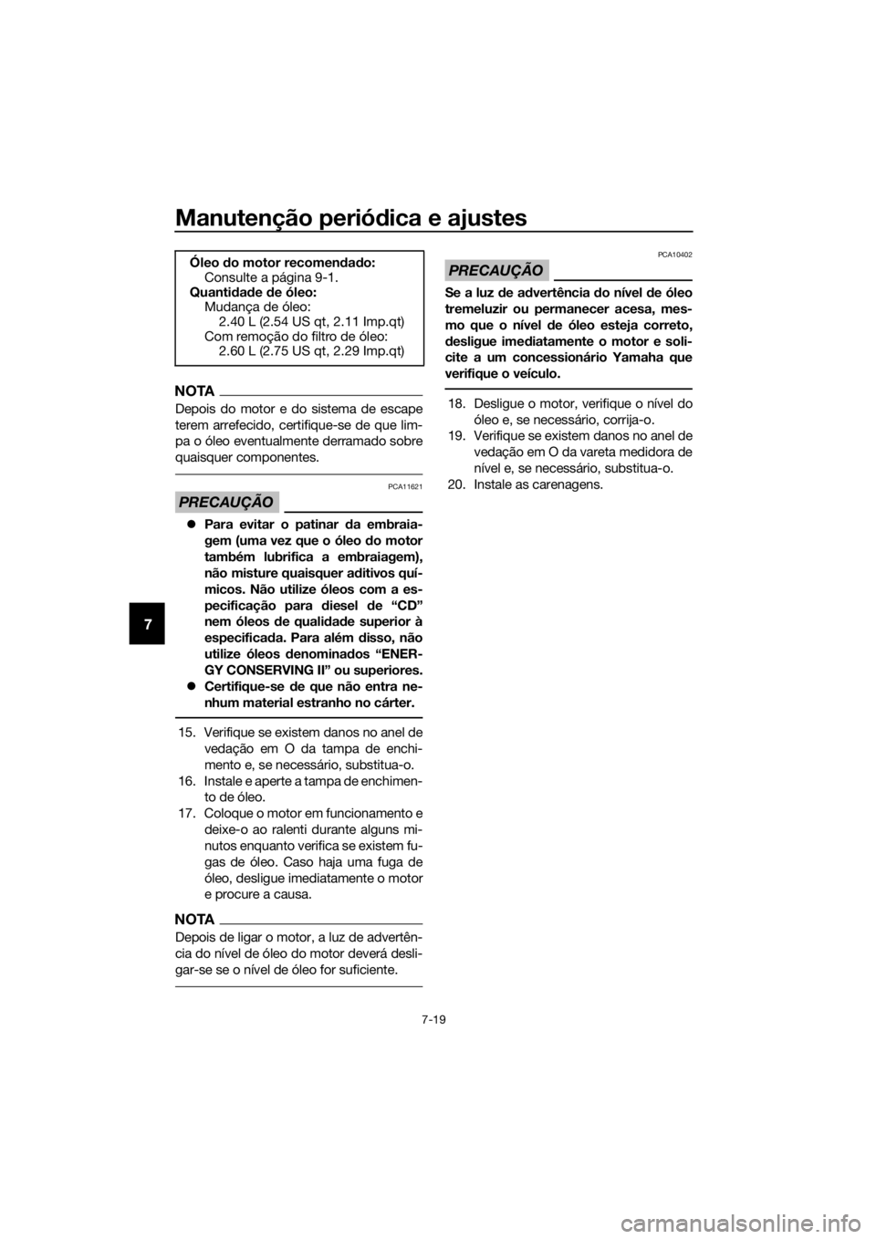 YAMAHA YZF-R6 2017 Manual de utilização (in Portuguese) Manutenção periódica e ajustes
7-19
7
NOTA
Depois do motor e do sistema de escape
terem arrefecido, certifique-se de que lim-
pa o óleo eventualmente derramado sobre
quaisquer componentes.
PRECAU YAMAHA YZF-R6 2017 Manual de utilização (in Portuguese) Manutenção periódica e ajustes
7-19
7
NOTA
Depois do motor e do sistema de escape
terem arrefecido, certifique-se de que lim-
pa o óleo eventualmente derramado sobre
quaisquer componentes.
PRECAU