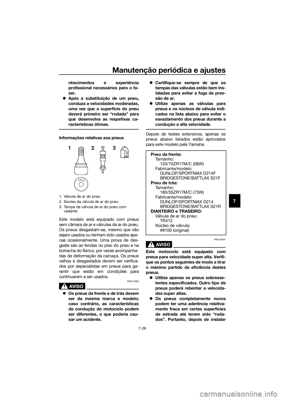 YAMAHA YZF-R6 2017 Manual de utilização (in Portuguese) Manutenção periódica e ajustes
7-26
7
nhecimentos e experiência
profissional necessários para o fa-
zer.
Após a substituição de um pneu,
con duza a veloci dad es mo derad as,
uma vez que YAMAHA YZF-R6 2017 Manual de utilização (in Portuguese) Manutenção periódica e ajustes
7-26
7
nhecimentos e experiência
profissional necessários para o fa-
zer.
Após a substituição de um pneu,
con duza a veloci dad es mo derad as,
uma vez que