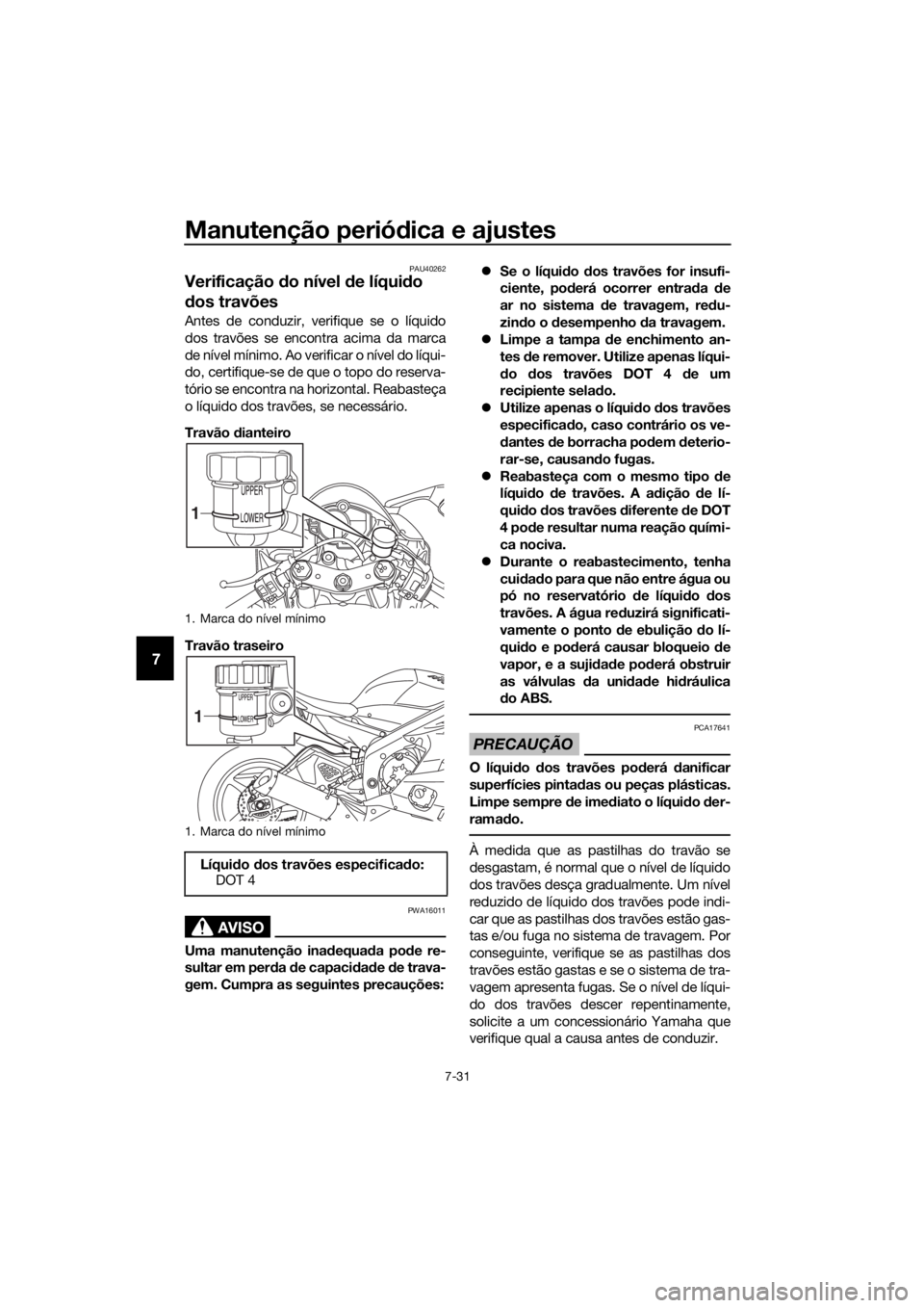 YAMAHA YZF-R6 2017 Manual de utilização (in Portuguese) Manutenção periódica e ajustes
7-31
7
PAU40262
Verificação do nível de líqui do
d os travões
Antes de conduzir, verifique se o líquido
dos travões se encontra acima da marca
de nível mí YAMAHA YZF-R6 2017 Manual de utilização (in Portuguese) Manutenção periódica e ajustes
7-31
7
PAU40262
Verificação do nível de líqui do
d os travões
Antes de conduzir, verifique se o líquido
dos travões se encontra acima da marca
de nível mí