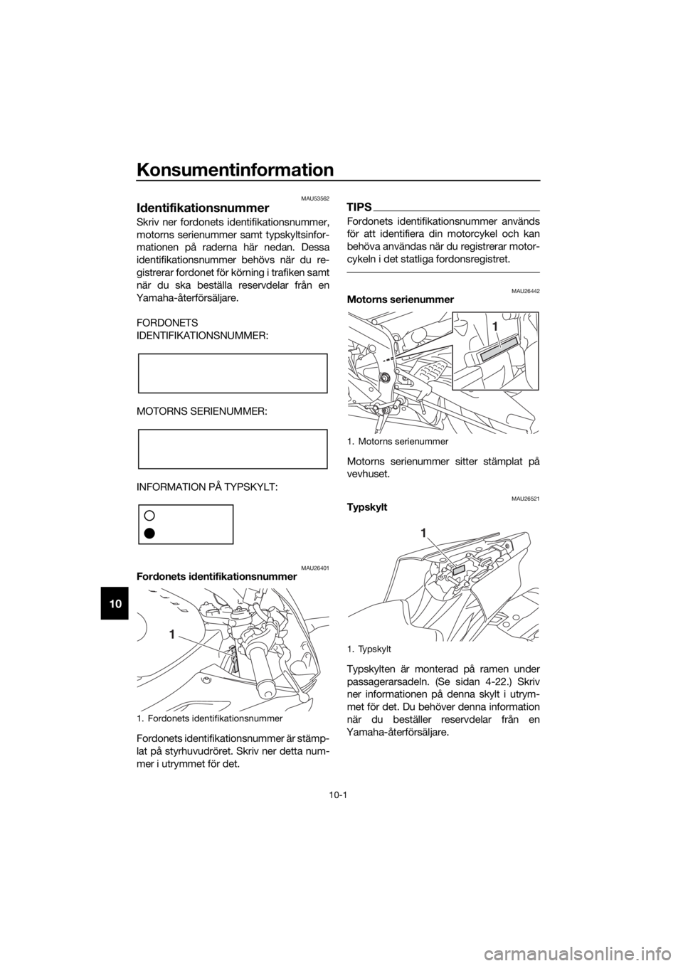YAMAHA YZF-R6 2017 Bruksanvisningar (in Swedish) Konsumentinformation
10-1
10
MAU53562
Id entifikationsnummer
Skriv ner fordonets identifikationsnummer,
motorns serienummer samt typskyltsinfor-
mationen på raderna här nedan. Dessa
identifikationsn YAMAHA YZF-R6 2017 Bruksanvisningar (in Swedish) Konsumentinformation
10-1
10
MAU53562
Id entifikationsnummer
Skriv ner fordonets identifikationsnummer,
motorns serienummer samt typskyltsinfor-
mationen på raderna här nedan. Dessa
identifikationsn