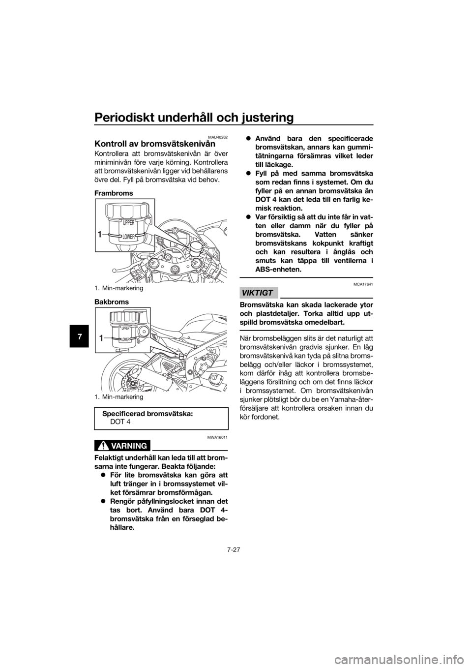 YAMAHA YZF-R6 2017  Bruksanvisningar (in Swedish) Periodiskt un derhåll och justerin g
7-27
7
MAU40262
Kontroll av bromsvätskenivån
Kontrollera att bromsvätskenivån är över
miniminivån före varje körning. Kontrollera
att bromsvätskenivån 