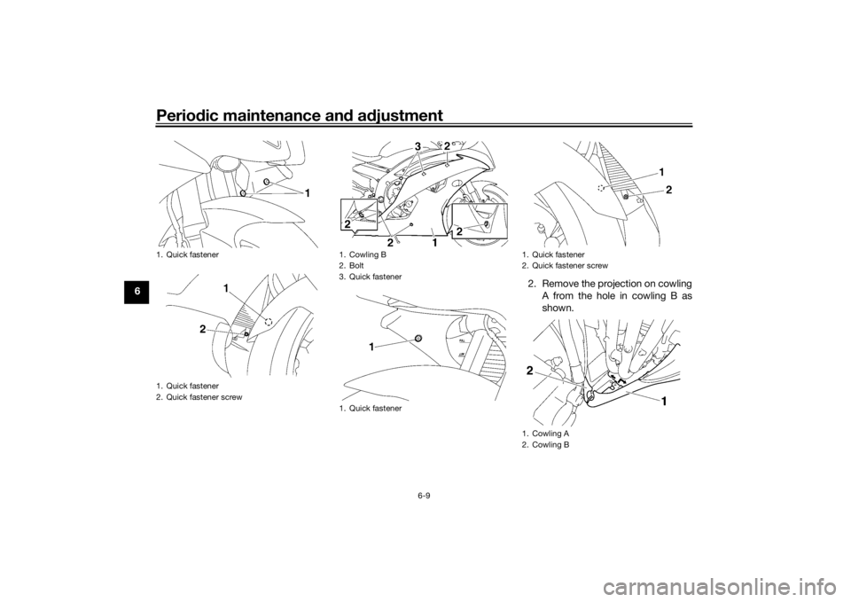 YAMAHA YZF-R6 2016 Workshop Manual Periodic maintenance an d a djustment
6-9
6 2. Remove the projection on cowling
A from the hole in cowling B as
shown.
1. Quick fastener
1. Quick fastener
2. Quick fastener screw
1. Cowling B
2. Bolt
YAMAHA YZF-R6 2016 Workshop Manual Periodic maintenance an d a djustment
6-9
6 2. Remove the projection on cowling
A from the hole in cowling B as
shown.
1. Quick fastener
1. Quick fastener
2. Quick fastener screw
1. Cowling B
2. Bolt
