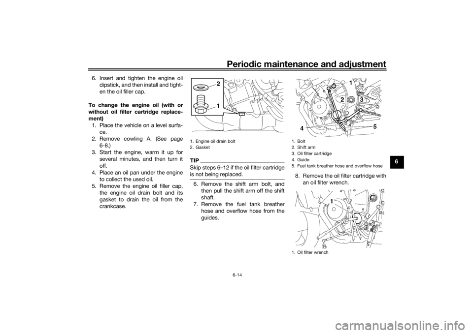 YAMAHA YZF-R6 2016  Owners Manual Periodic maintenance an d a djustment
6-14
6
6. Insert and tighten the engine oil
dipstick, and then install and tight-
en the oil filler cap.
To chan ge the en gine oil (with or
without oil filter ca