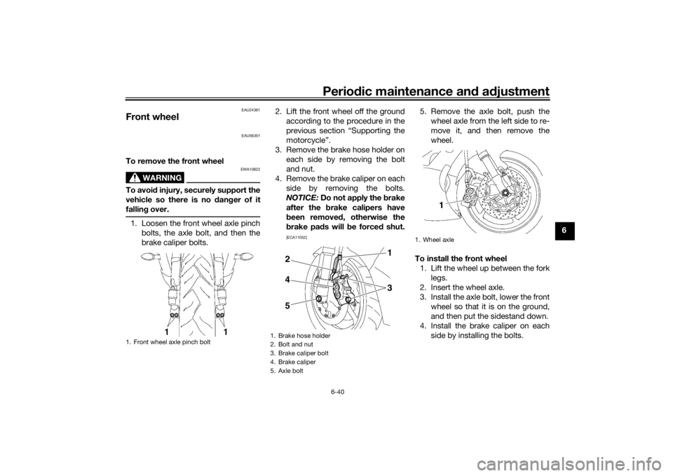 YAMAHA YZF-R6 2016 Owners Manual Periodic maintenance an d a djustment
6-40
6
EAU24361
Front wheel
EAU56351
To remove the front wheel
WARNING
EWA10822
To avoi d injury, securely support the
vehicle so there is no dan ger of it
falli YAMAHA YZF-R6 2016 Owners Manual Periodic maintenance an d a djustment
6-40
6
EAU24361
Front wheel
EAU56351
To remove the front wheel
WARNING
EWA10822
To avoi d injury, securely support the
vehicle so there is no dan ger of it
falli