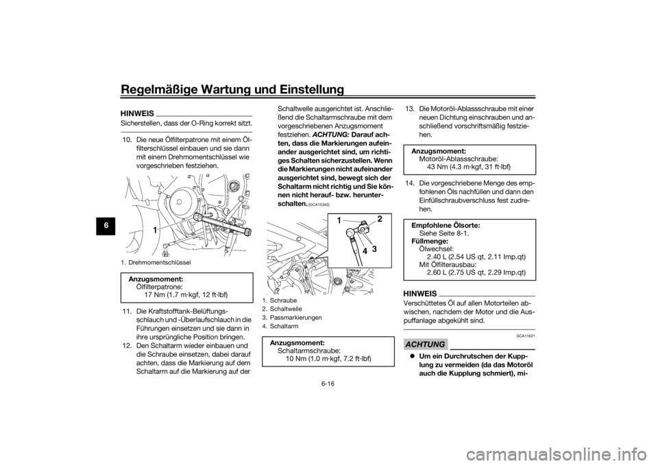 YAMAHA YZF-R6 2016  Betriebsanleitungen (in German) Regelmäßi ge Wartun g un d Einstellun g
6-16
6
HINWEISSicherstellen, dass der O-Ring korrekt sitzt.10. Die neue Ölfilterpatrone mit einem Öl-
filterschlüssel einbauen und sie dann 
mit einem Dreh