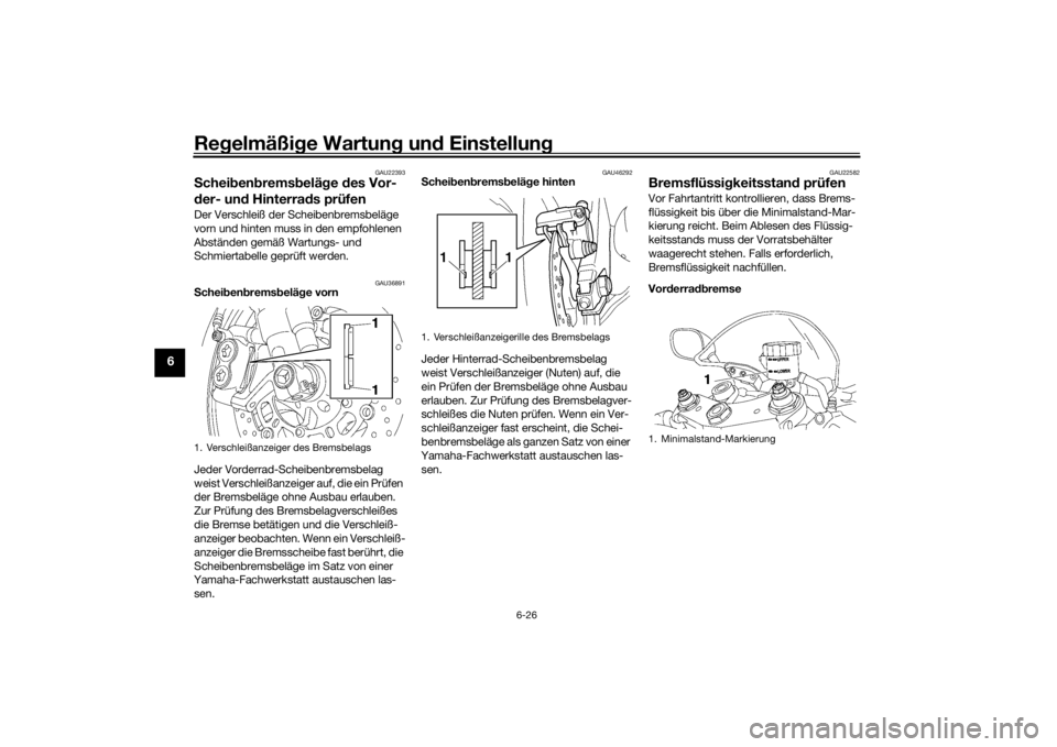 YAMAHA YZF-R6 2016  Betriebsanleitungen (in German) Regelmäßi ge Wartun g un d Einstellun g
6-26
6
GAU22393
Schei ben brems belä ge  des Vor-
d er- un d Hinterra ds prüfenDer Verschleiß der Scheibenbremsbeläge 
vorn und hinten muss in den empfohl