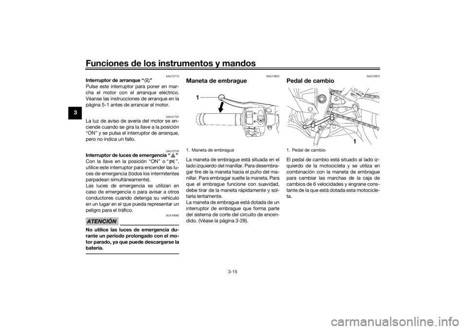YAMAHA YZF-R6 2016 Manuale de Empleo (in Spanish) Funciones de los instrumentos y man dos
3-15
3
SAU12713
Interruptor d e arranque “ ”
Pulse este interruptor para poner en mar-
cha el motor con el arranque eléctrico.
Véanse las instrucciones d YAMAHA YZF-R6 2016 Manuale de Empleo (in Spanish) Funciones de los instrumentos y man dos
3-15
3
SAU12713
Interruptor d e arranque “ ”
Pulse este interruptor para poner en mar-
cha el motor con el arranque eléctrico.
Véanse las instrucciones d