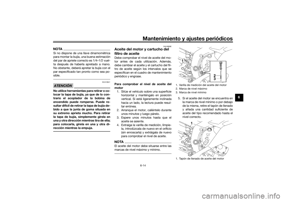 YAMAHA YZF-R6 2016 Manuale de Empleo (in Spanish) Mantenimiento y ajustes periódicos6-14
6
NOTASi no dispone de una llave dinamométrica
para montar la bujía, una buena estimación
del par de apriete correcto es 1/4–1/2 vuel-
ta después de haber YAMAHA YZF-R6 2016 Manuale de Empleo (in Spanish) Mantenimiento y ajustes periódicos6-14
6
NOTASi no dispone de una llave dinamométrica
para montar la bujía, una buena estimación
del par de apriete correcto es 1/4–1/2 vuel-
ta después de haber