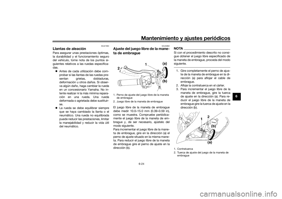 YAMAHA YZF-R6 2016  Manuale de Empleo (in Spanish) Mantenimiento y ajustes periódicos6-24
6
SAU21963
Llantas  de aleaciónPara asegurar unas prestaciones óptimas,
la durabilidad y el funcionamiento seguro
del vehículo, tome nota de los puntos si-
g