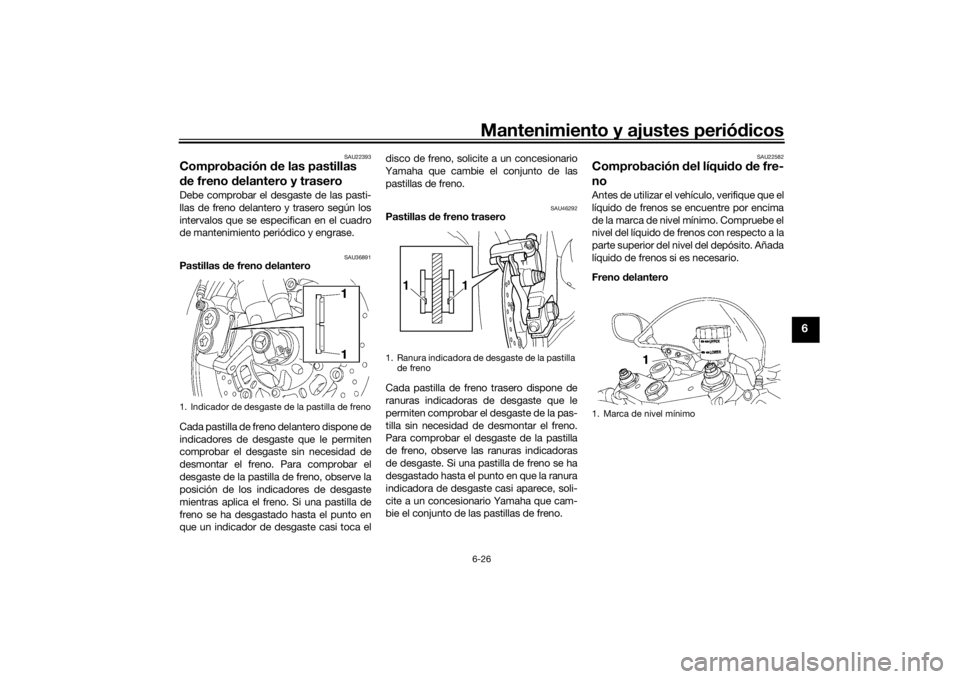 YAMAHA YZF-R6 2016  Manuale de Empleo (in Spanish) Mantenimiento y ajustes periódicos6-26
6
SAU22393
Comprobación  de las pastillas 
d e freno d elantero y traseroDebe comprobar el desgaste de las pasti-
llas de freno delantero y trasero según los
