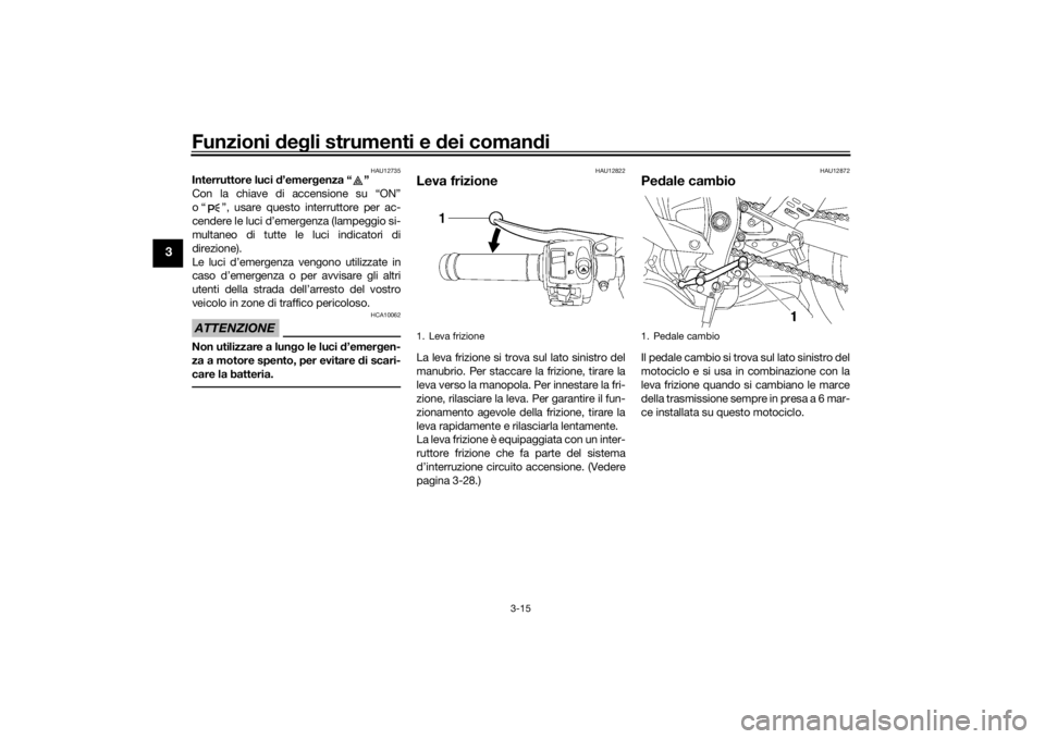 YAMAHA YZF-R6 2016 Manuale duso (in Italian) Funzioni deg li strumenti e dei coman di
3-15
3
HAU12735
Interruttore luci d ’emergenza “ ”
Con la chiave di accensione su “ON”
o “ ”, usare questo interruttore per ac-
cendere le luci YAMAHA YZF-R6 2016 Manuale duso (in Italian) Funzioni deg li strumenti e dei coman di
3-15
3
HAU12735
Interruttore luci d ’emergenza “ ”
Con la chiave di accensione su “ON”
o “ ”, usare questo interruttore per ac-
cendere le luci