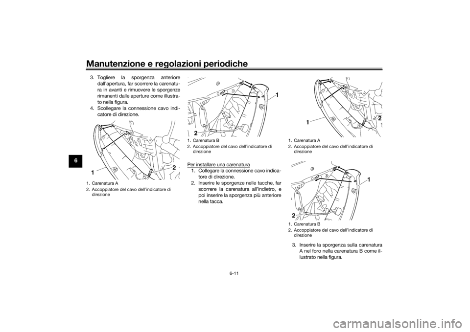 YAMAHA YZF-R6 2016 Manuale duso (in Italian) Manutenzione e regolazioni perio diche
6-11
6
3. Togliere la sporgenza anteriore
dall’apertura, far scorrere la carenatu-
ra in avanti e rimuovere le sporgenze
rimanenti dalle aperture come illustra YAMAHA YZF-R6 2016 Manuale duso (in Italian) Manutenzione e regolazioni perio diche
6-11
6
3. Togliere la sporgenza anteriore
dall’apertura, far scorrere la carenatu-
ra in avanti e rimuovere le sporgenze
rimanenti dalle aperture come illustra