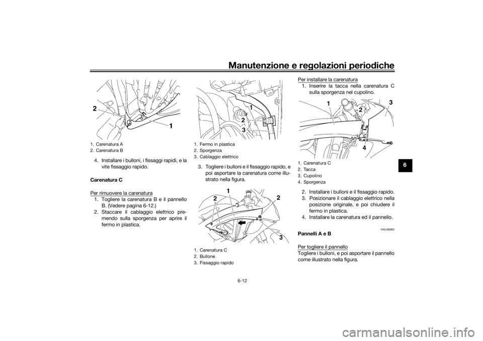 YAMAHA YZF-R6 2016 Manuale duso (in Italian) Manutenzione e regolazioni perio diche
6-12
6
4. Installare i bulloni, i fissaggi rapidi, e la
vite fissaggio rapido.
Carenatura C
Per rimuovere la carenatura1. Togliere la carenatu ra B e il pannello YAMAHA YZF-R6 2016 Manuale duso (in Italian) Manutenzione e regolazioni perio diche
6-12
6
4. Installare i bulloni, i fissaggi rapidi, e la
vite fissaggio rapido.
Carenatura C
Per rimuovere la carenatura1. Togliere la carenatu ra B e il pannello
