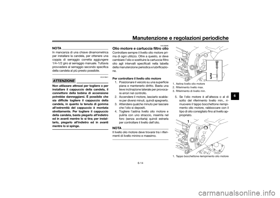 YAMAHA YZF-R6 2016 Manuale duso (in Italian) Manutenzione e regolazioni perio diche
6-14
6
NOTAIn mancanza di una chiave dinamometrica
per installare la candela, per ottenere una
coppia di serraggio corretta aggiungere
1/4–1/2 giro al serraggi YAMAHA YZF-R6 2016 Manuale duso (in Italian) Manutenzione e regolazioni perio diche
6-14
6
NOTAIn mancanza di una chiave dinamometrica
per installare la candela, per ottenere una
coppia di serraggio corretta aggiungere
1/4–1/2 giro al serraggi