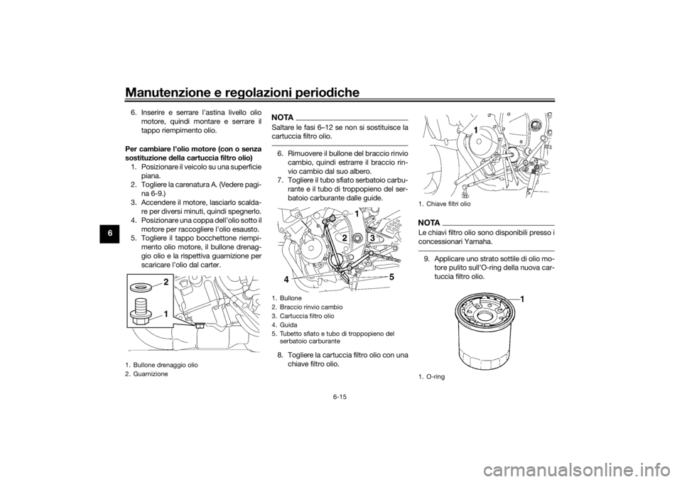 YAMAHA YZF-R6 2016 Manuale duso (in Italian) Manutenzione e regolazioni perio diche
6-15
6
6. Inserire e serrare l’astina livello olio
motore, quindi montare e serrare il
tappo riempimento olio.
Per cambiare l’olio motore (con o senza
sostit YAMAHA YZF-R6 2016 Manuale duso (in Italian) Manutenzione e regolazioni perio diche
6-15
6
6. Inserire e serrare l’astina livello olio
motore, quindi montare e serrare il
tappo riempimento olio.
Per cambiare l’olio motore (con o senza
sostit