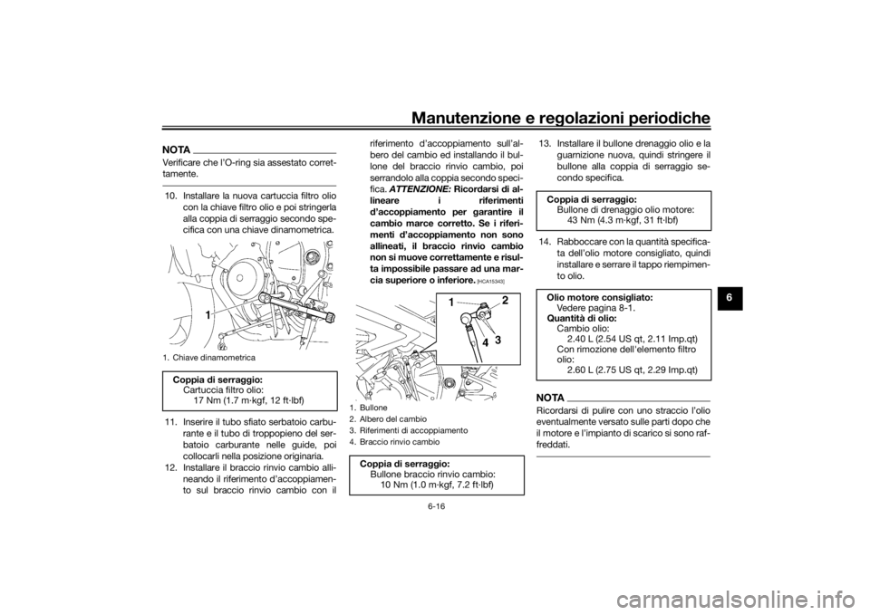 YAMAHA YZF-R6 2016 Manuale duso (in Italian) Manutenzione e regolazioni perio diche
6-16
6
NOTAVerificare che l’O-ring sia assestato corret-
tamente.10. Installare la nuova cartuccia filtro olio
con la chiave filtro olio e poi stringerla
alla YAMAHA YZF-R6 2016 Manuale duso (in Italian) Manutenzione e regolazioni perio diche
6-16
6
NOTAVerificare che l’O-ring sia assestato corret-
tamente.10. Installare la nuova cartuccia filtro olio
con la chiave filtro olio e poi stringerla
alla