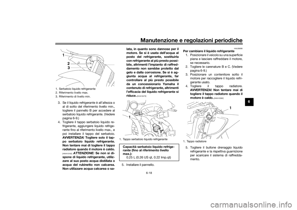 YAMAHA YZF-R6 2016 Manuale duso (in Italian) Manutenzione e regolazioni perio diche
6-18
6
3. Se il liquido refrigerante è all’altezza o
al di sotto del riferimento livello min.,
togliere il pannello B per accedere al
serbatoio liquido refrig YAMAHA YZF-R6 2016 Manuale duso (in Italian) Manutenzione e regolazioni perio diche
6-18
6
3. Se il liquido refrigerante è all’altezza o
al di sotto del riferimento livello min.,
togliere il pannello B per accedere al
serbatoio liquido refrig