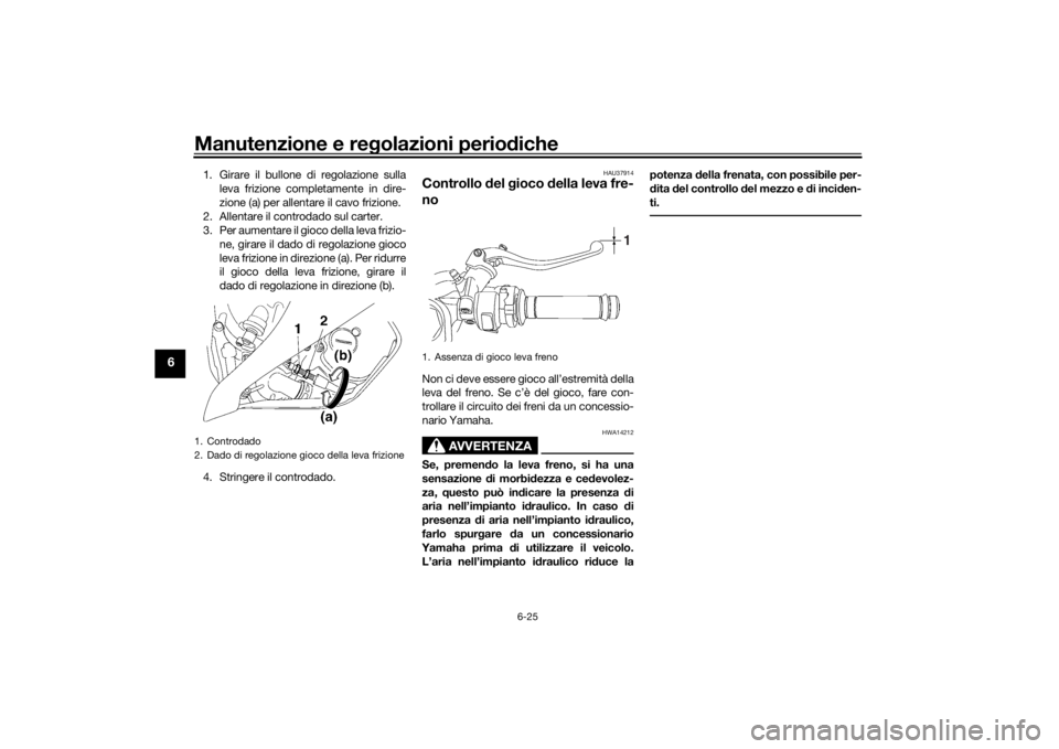 YAMAHA YZF-R6 2016 Manuale duso (in Italian) Manutenzione e regolazioni perio diche
6-25
6
1. Girare il bullone di regolazione sulla
leva frizione completamente in dire-
zione (a) per allentare il cavo frizione.
2. Allentare il controdado sul ca YAMAHA YZF-R6 2016 Manuale duso (in Italian) Manutenzione e regolazioni perio diche
6-25
6
1. Girare il bullone di regolazione sulla
leva frizione completamente in dire-
zione (a) per allentare il cavo frizione.
2. Allentare il controdado sul ca