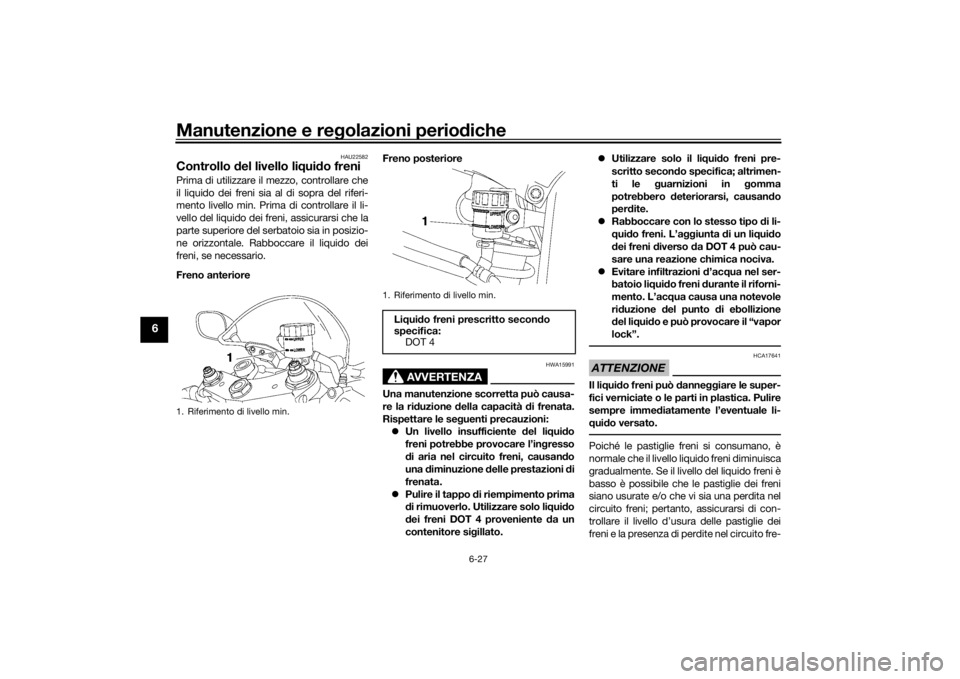 YAMAHA YZF-R6 2016 Manuale duso (in Italian) Manutenzione e regolazioni perio diche
6-27
6
HAU22582
Controllo del livello li qui do freniPrima di utilizzare il mezzo, controllare che
il liquido dei freni sia al di sopra del riferi-
mento livell YAMAHA YZF-R6 2016 Manuale duso (in Italian) Manutenzione e regolazioni perio diche
6-27
6
HAU22582
Controllo del livello li qui do freniPrima di utilizzare il mezzo, controllare che
il liquido dei freni sia al di sopra del riferi-
mento livell