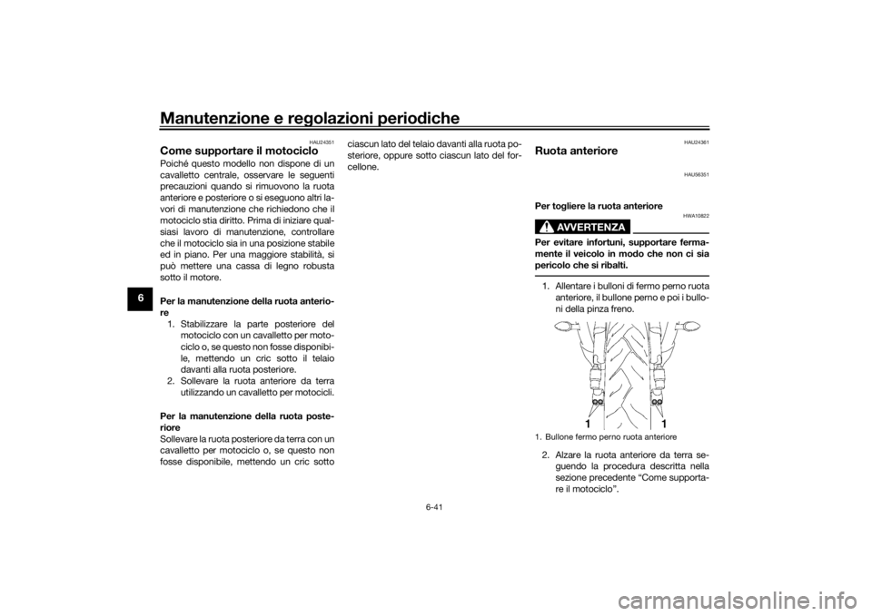 YAMAHA YZF-R6 2016 Manuale duso (in Italian) Manutenzione e regolazioni perio diche
6-41
6
HAU24351
Come supportare il motocicloPoiché questo modello non dispone di un
cavalletto centrale, osservare le seguenti
precauzioni quando si rimuovono l YAMAHA YZF-R6 2016 Manuale duso (in Italian) Manutenzione e regolazioni perio diche
6-41
6
HAU24351
Come supportare il motocicloPoiché questo modello non dispone di un
cavalletto centrale, osservare le seguenti
precauzioni quando si rimuovono l