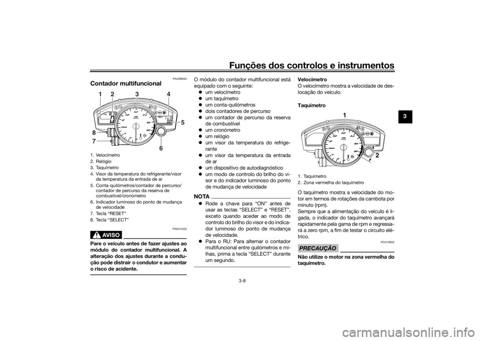 YAMAHA YZF-R6 2016 Manual de utilização (in Portuguese) Funções dos controlos e instrumentos
3-8
3
PAU3904D
Contador multifuncional
AVISO
PWA12423
Pare o veículo antes de fazer ajustes ao
mó dulo do conta dor multifuncional. A
alteração dos ajuste YAMAHA YZF-R6 2016 Manual de utilização (in Portuguese) Funções dos controlos e instrumentos
3-8
3
PAU3904D
Contador multifuncional
AVISO
PWA12423
Pare o veículo antes de fazer ajustes ao
mó dulo do conta dor multifuncional. A
alteração dos ajuste